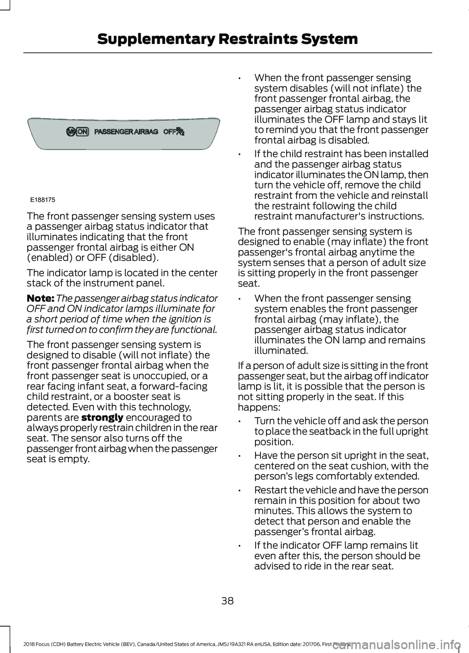 FORD FOCUS ELECTRIC 2018 Service Manual The front passenger sensing system uses
a passenger airbag status indicator that
illuminates indicating that the front
passenger frontal airbag is either ON
(enabled) or OFF (disabled).
The indicator 