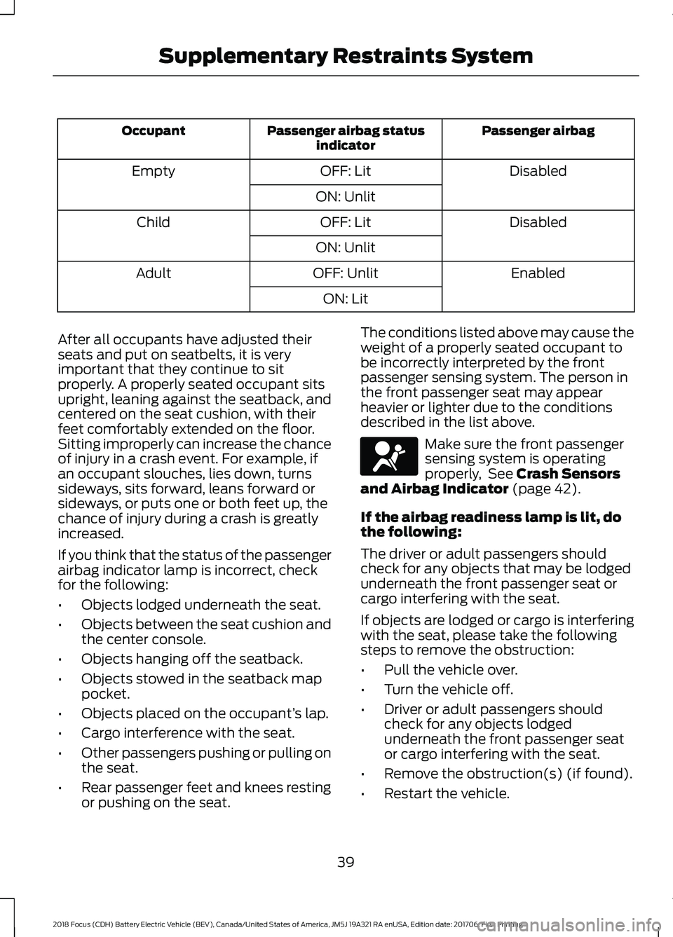 FORD FOCUS ELECTRIC 2018 Service Manual Passenger airbag
Passenger airbag status
indicator
Occupant
Disabled
OFF: Lit
Empty
ON: Unlit Disabled
OFF: Lit
Child
ON: Unlit Enabled
OFF: Unlit
Adult
ON: Lit
After all occupants have adjusted their