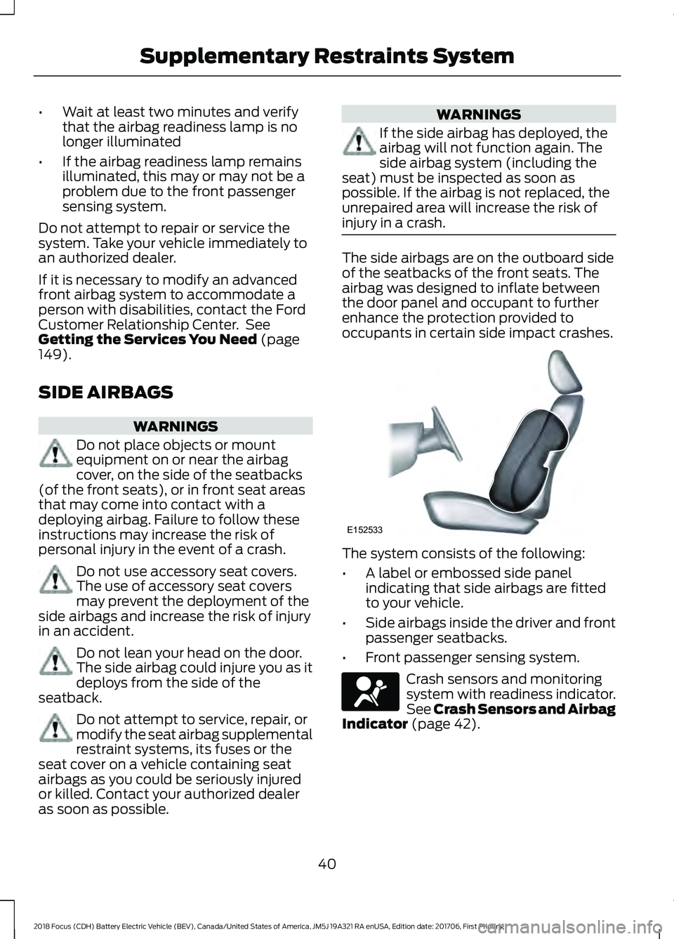 FORD FOCUS ELECTRIC 2018 Service Manual •
Wait at least two minutes and verify
that the airbag readiness lamp is no
longer illuminated
• If the airbag readiness lamp remains
illuminated, this may or may not be a
problem due to the front
