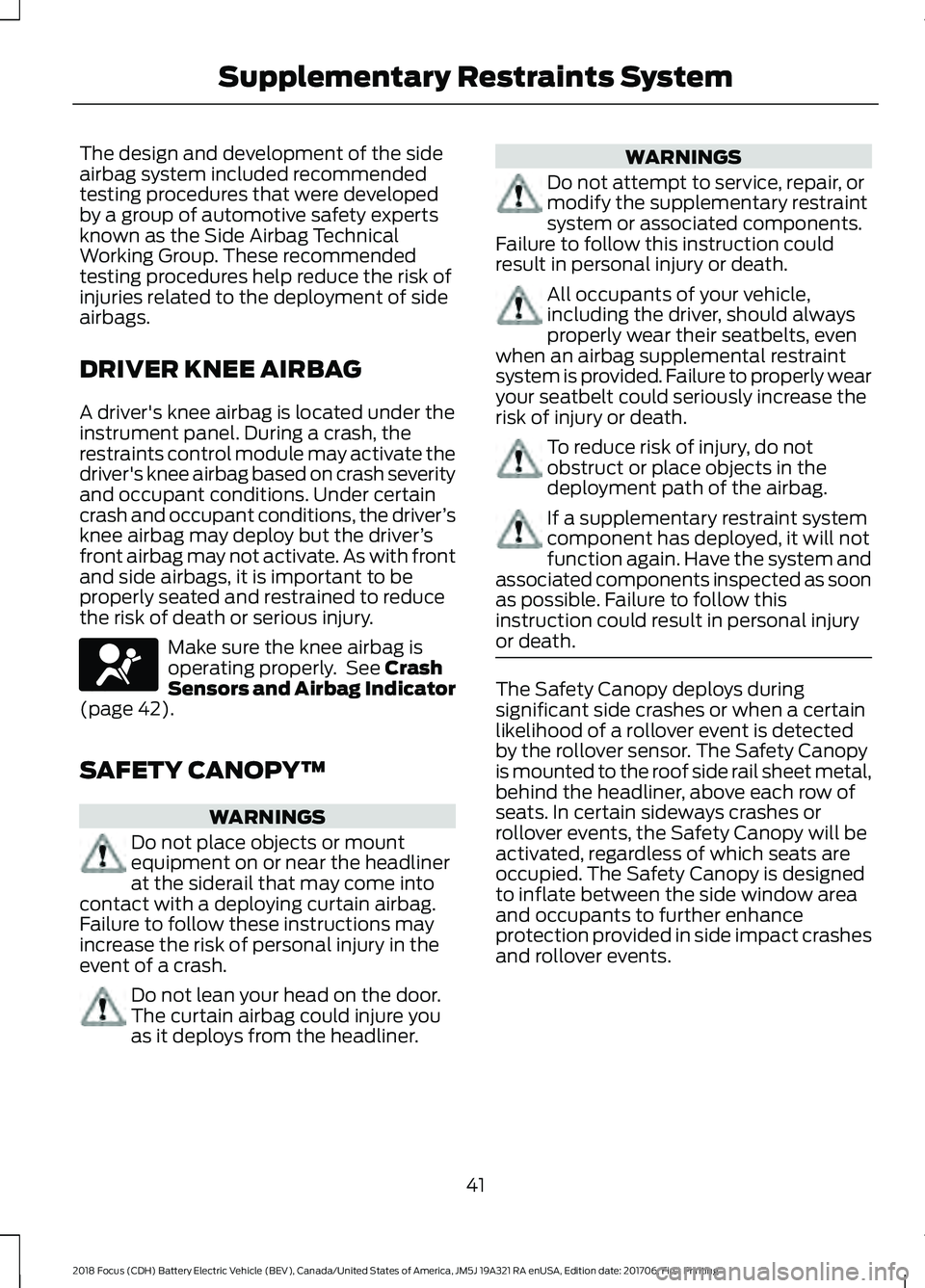 FORD FOCUS ELECTRIC 2018 Service Manual The design and development of the side
airbag system included recommended
testing procedures that were developed
by a group of automotive safety experts
known as the Side Airbag Technical
Working Grou