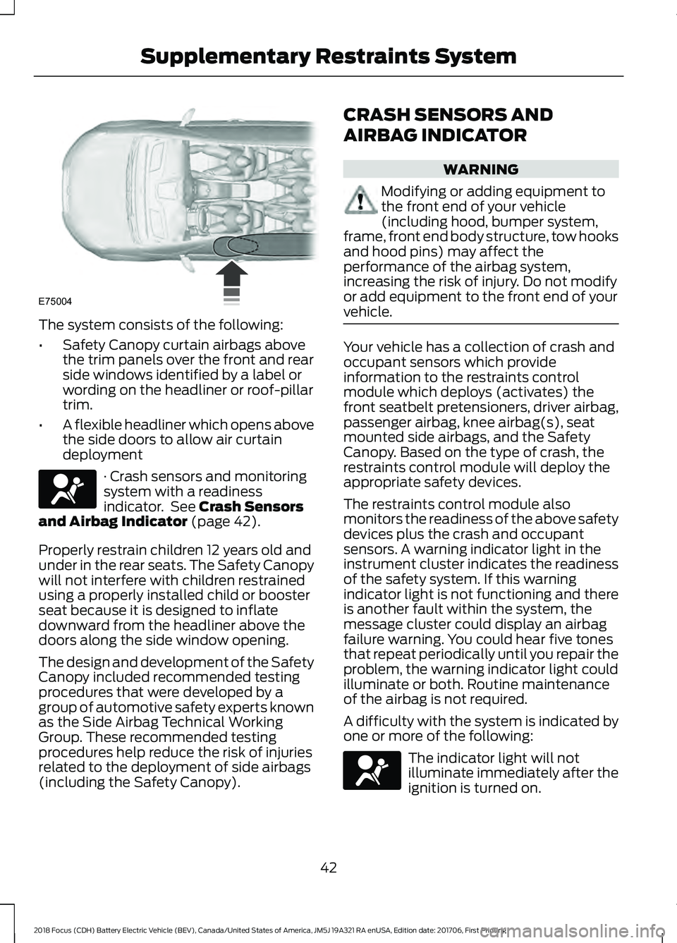 FORD FOCUS ELECTRIC 2018 Service Manual The system consists of the following:
•
Safety Canopy curtain airbags above
the trim panels over the front and rear
side windows identified by a label or
wording on the headliner or roof-pillar
trim