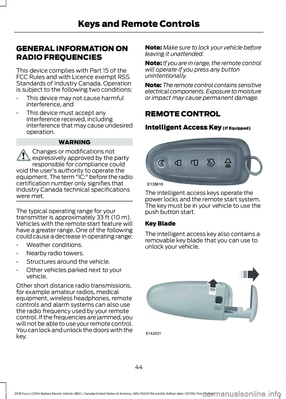 FORD FOCUS ELECTRIC 2018 Service Manual GENERAL INFORMATION ON
RADIO FREQUENCIES
This device complies with Part 15 of the
FCC Rules and with Licence exempt RSS
Standards of Industry Canada. Operation
is subject to the following two conditio