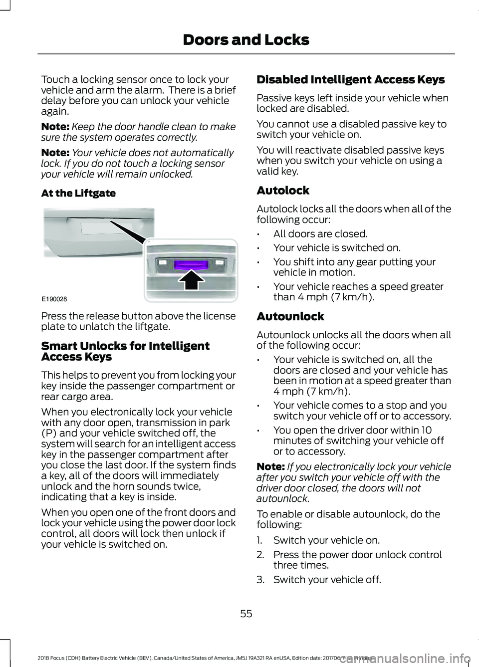 FORD FOCUS ELECTRIC 2018 Workshop Manual Touch a locking sensor once to lock your
vehicle and arm the alarm. There is a brief
delay before you can unlock your vehicle
again.
Note:
Keep the door handle clean to make
sure the system operates FORD FOCUS ELECTRIC 2018 Workshop Manual Touch a locking sensor once to lock your
vehicle and arm the alarm. There is a brief
delay before you can unlock your vehicle
again.
Note:
Keep the door handle clean to make
sure the system operates