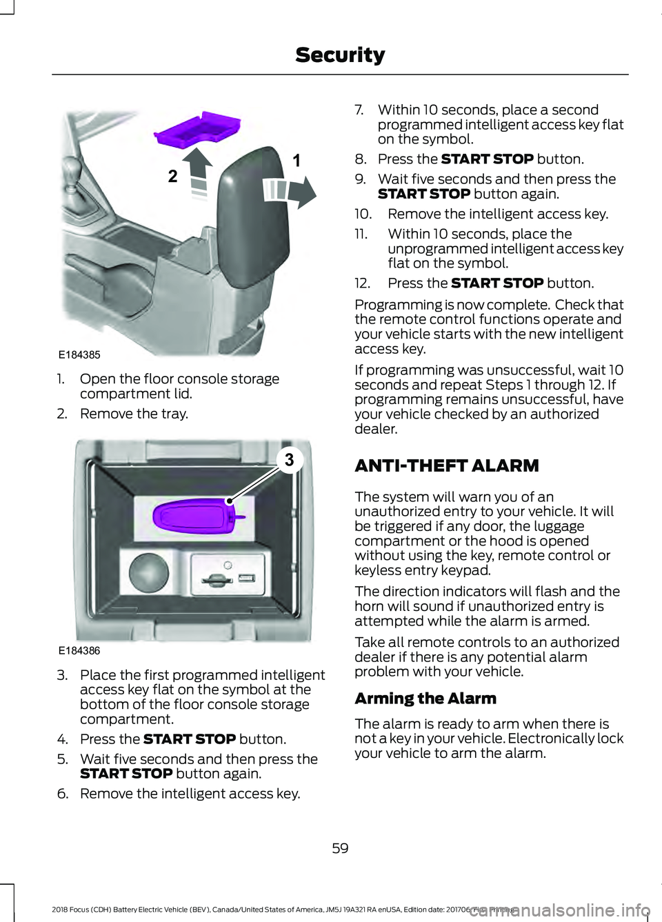 FORD FOCUS ELECTRIC 2018 Repair Manual 1. Open the floor console storage
compartment lid.
2. Remove the tray. 3. Place the first programmed intelligent
access key flat on the symbol at the
bottom of the floor console storage
compartment.
4 FORD FOCUS ELECTRIC 2018 Repair Manual 1. Open the floor console storage
compartment lid.
2. Remove the tray. 3. Place the first programmed intelligent
access key flat on the symbol at the
bottom of the floor console storage
compartment.
4