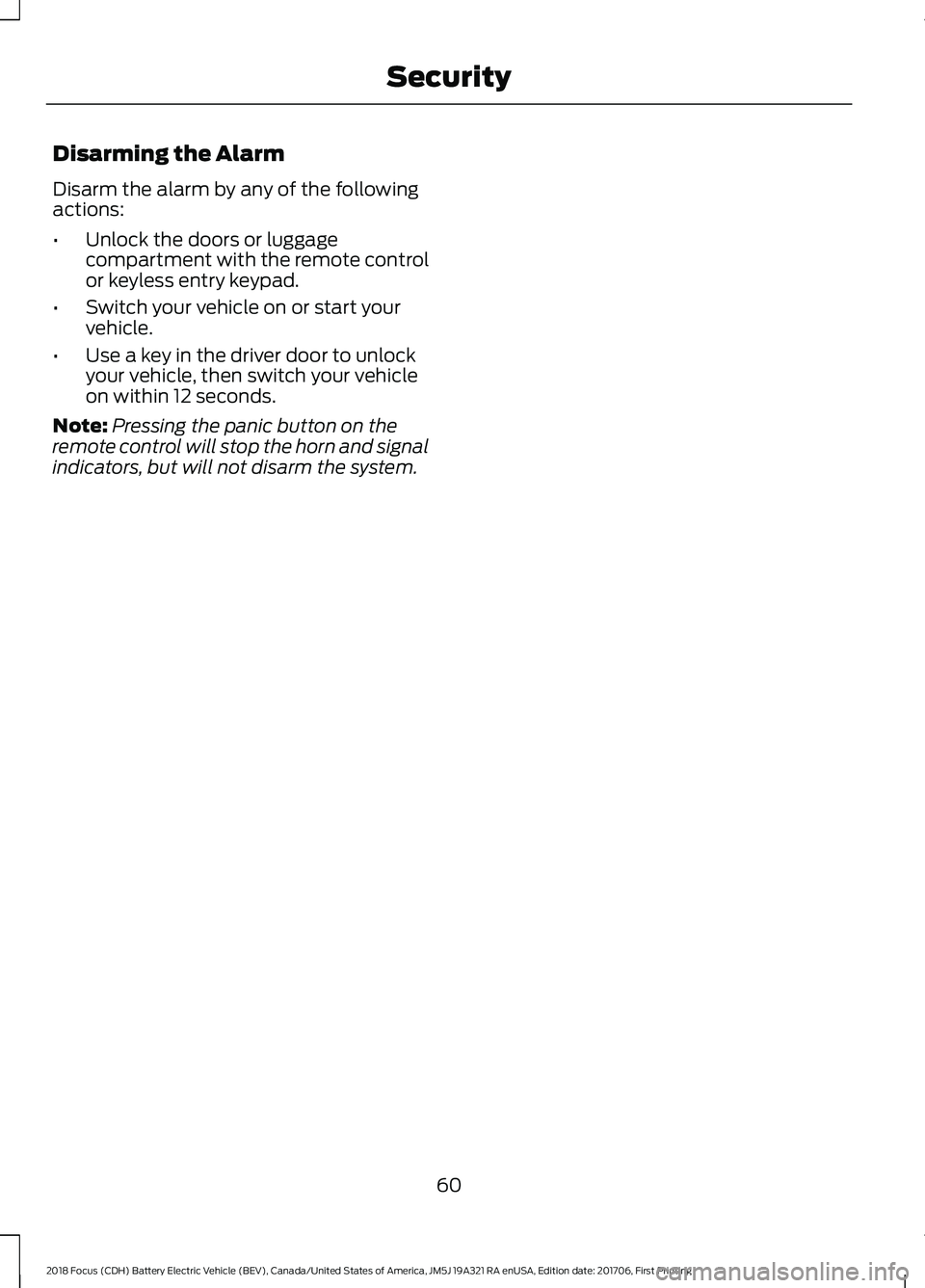 FORD FOCUS ELECTRIC 2018 Repair Manual Disarming the Alarm
Disarm the alarm by any of the following
actions:
•
Unlock the doors or luggage
compartment with the remote control
or keyless entry keypad.
• Switch your vehicle on or start y FORD FOCUS ELECTRIC 2018 Repair Manual Disarming the Alarm
Disarm the alarm by any of the following
actions:
•
Unlock the doors or luggage
compartment with the remote control
or keyless entry keypad.
• Switch your vehicle on or start y