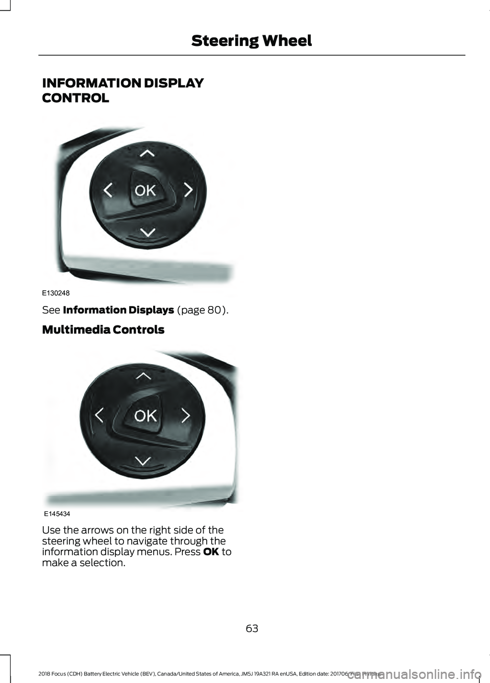 FORD FOCUS ELECTRIC 2018 Repair Manual INFORMATION DISPLAY
CONTROL
See Information Displays (page 80).
Multimedia Controls Use the arrows on the right side of the
steering wheel to navigate through the
information display menus. Press
OK FORD FOCUS ELECTRIC 2018 Repair Manual INFORMATION DISPLAY
CONTROL
See Information Displays (page 80).
Multimedia Controls Use the arrows on the right side of the
steering wheel to navigate through the
information display menus. Press
OK