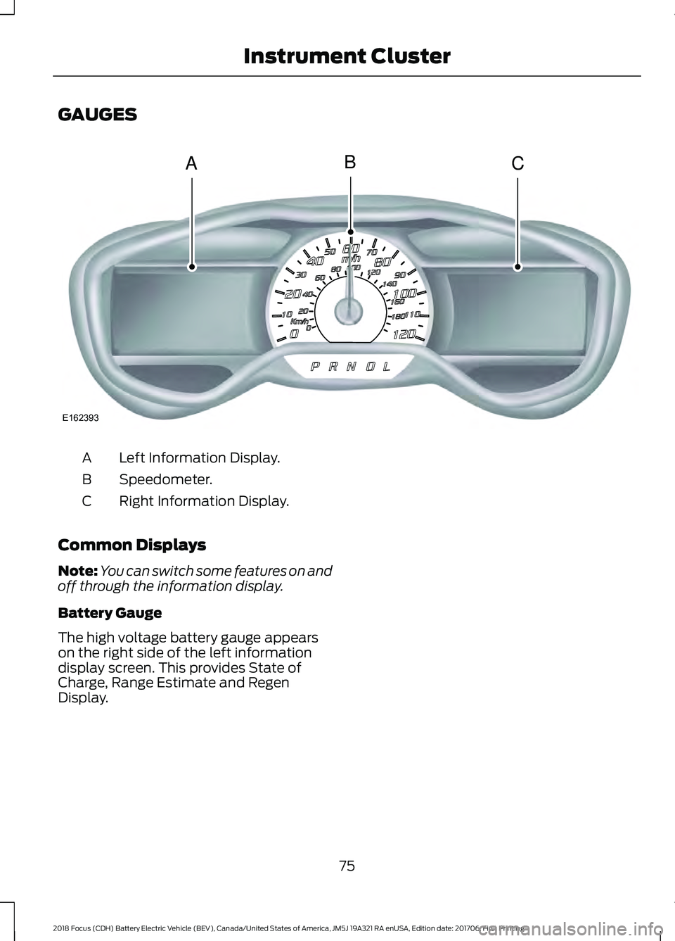 FORD FOCUS ELECTRIC 2018 Manual PDF GAUGES
Left Information Display.
A
Speedometer.
B
Right Information Display.
C
Common Displays
Note: You can switch some features on and
off through the information display.
Battery Gauge
The high vol FORD FOCUS ELECTRIC 2018 Manual PDF GAUGES
Left Information Display.
A
Speedometer.
B
Right Information Display.
C
Common Displays
Note: You can switch some features on and
off through the information display.
Battery Gauge
The high vol
