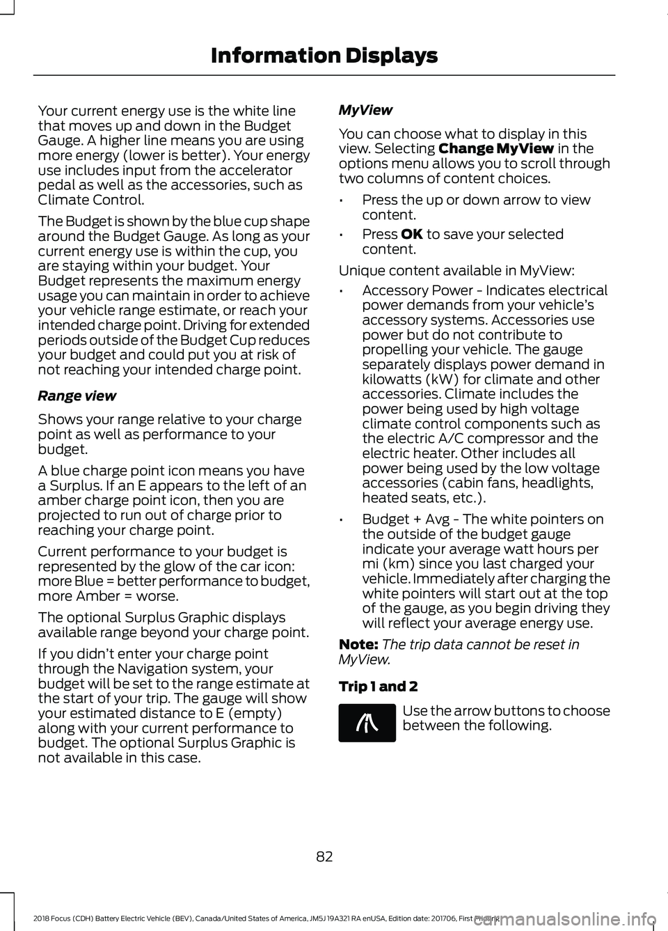 FORD FOCUS ELECTRIC 2018 Manual Online Your current energy use is the white line
that moves up and down in the Budget
Gauge. A higher line means you are using
more energy (lower is better). Your energy
use includes input from the accelerat FORD FOCUS ELECTRIC 2018 Manual Online Your current energy use is the white line
that moves up and down in the Budget
Gauge. A higher line means you are using
more energy (lower is better). Your energy
use includes input from the accelerat