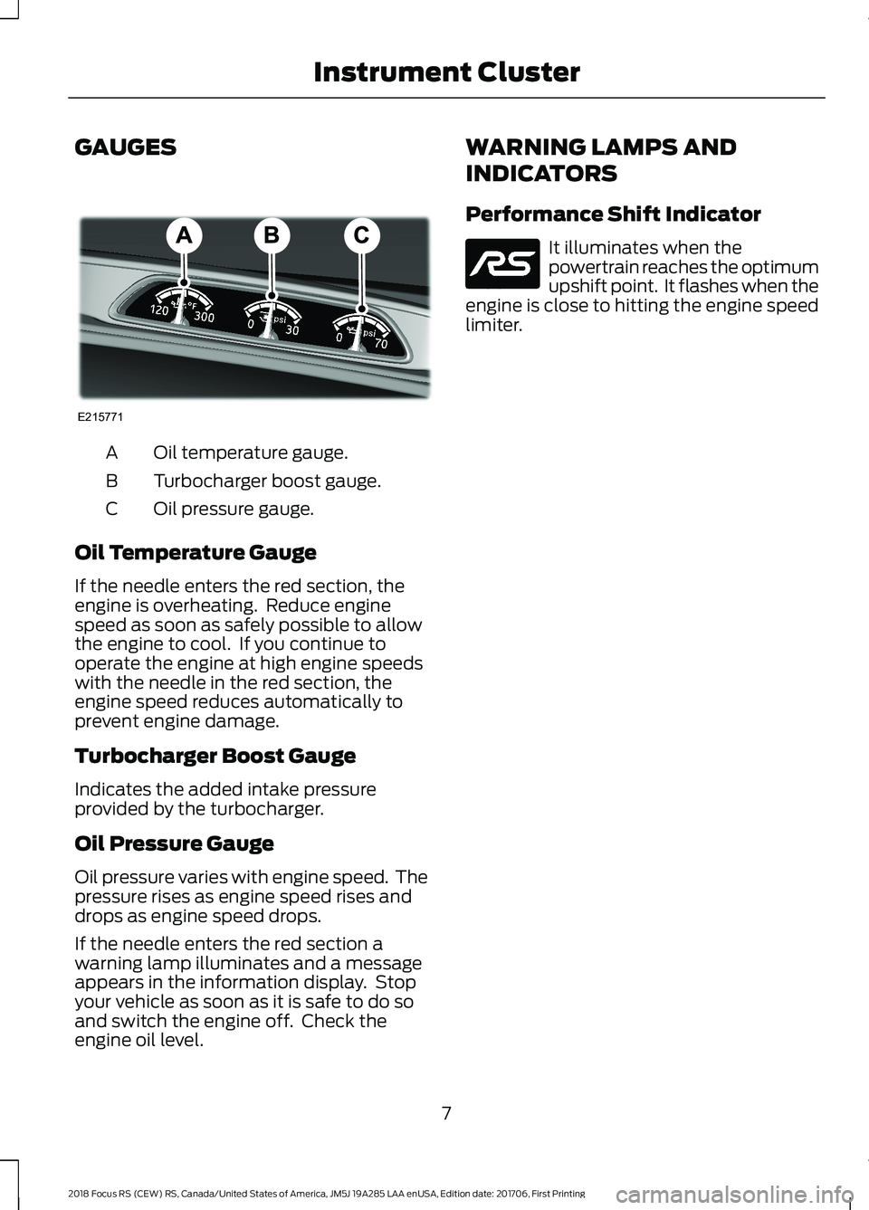 FORD FOCUS RS 2018 User Guide GAUGES
Oil temperature gauge.A
Turbocharger boost gauge.B
Oil pressure gauge.C
Oil Temperature Gauge
If the needle enters the red section, theengine is overheating. Reduce enginespeed as soon as safe FORD FOCUS RS 2018 User Guide GAUGES
Oil temperature gauge.A
Turbocharger boost gauge.B
Oil pressure gauge.C
Oil Temperature Gauge
If the needle enters the red section, theengine is overheating. Reduce enginespeed as soon as safe