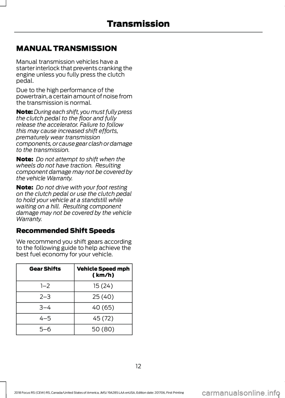 FORD FOCUS RS 2018 User Guide MANUAL TRANSMISSION
Manual transmission vehicles have astarter interlock that prevents cranking theengine unless you fully press the clutchpedal.
Due to the high performance of thepowertrain, a certai FORD FOCUS RS 2018 User Guide MANUAL TRANSMISSION
Manual transmission vehicles have astarter interlock that prevents cranking theengine unless you fully press the clutchpedal.
Due to the high performance of thepowertrain, a certai