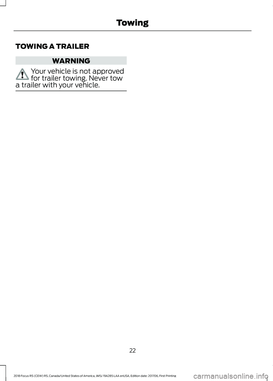 FORD FOCUS RS 2018 Owners Manual TOWING A TRAILER
WARNING
Your vehicle is not approvedfor trailer towing. Never towa trailer with your vehicle.
222018 Focus RS (CEW) RS, Canada/United States of America, JM5J 19A285 LAA enUSA, Edition