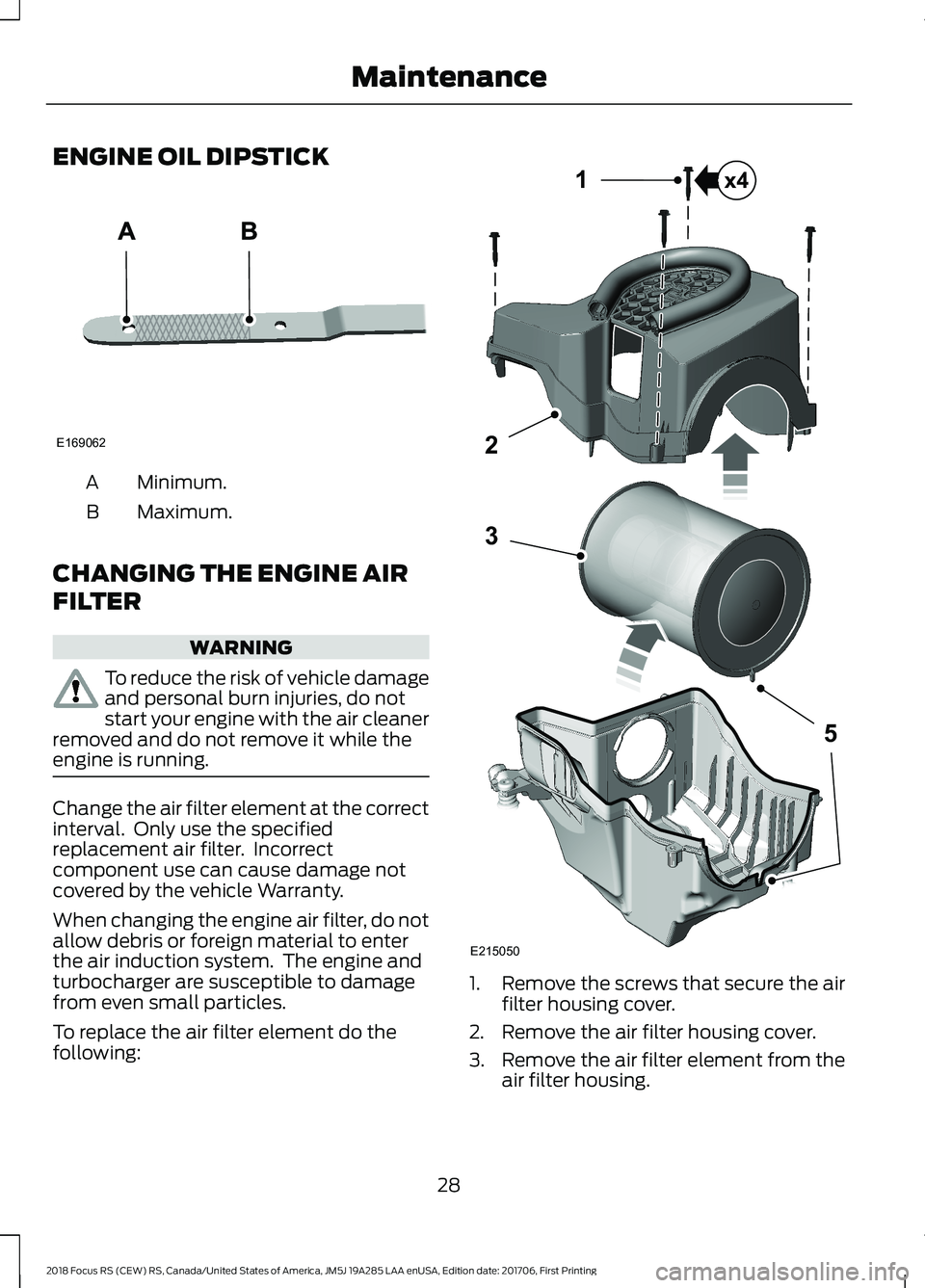 FORD FOCUS RS 2018 Owners Guide ENGINE OIL DIPSTICK
Minimum.A
Maximum.B
CHANGING THE ENGINE AIR
FILTER
WARNING
To reduce the risk of vehicle damageand personal burn injuries, do notstart your engine with the air cleanerremoved and d FORD FOCUS RS 2018 Owners Guide ENGINE OIL DIPSTICK
Minimum.A
Maximum.B
CHANGING THE ENGINE AIR
FILTER
WARNING
To reduce the risk of vehicle damageand personal burn injuries, do notstart your engine with the air cleanerremoved and d