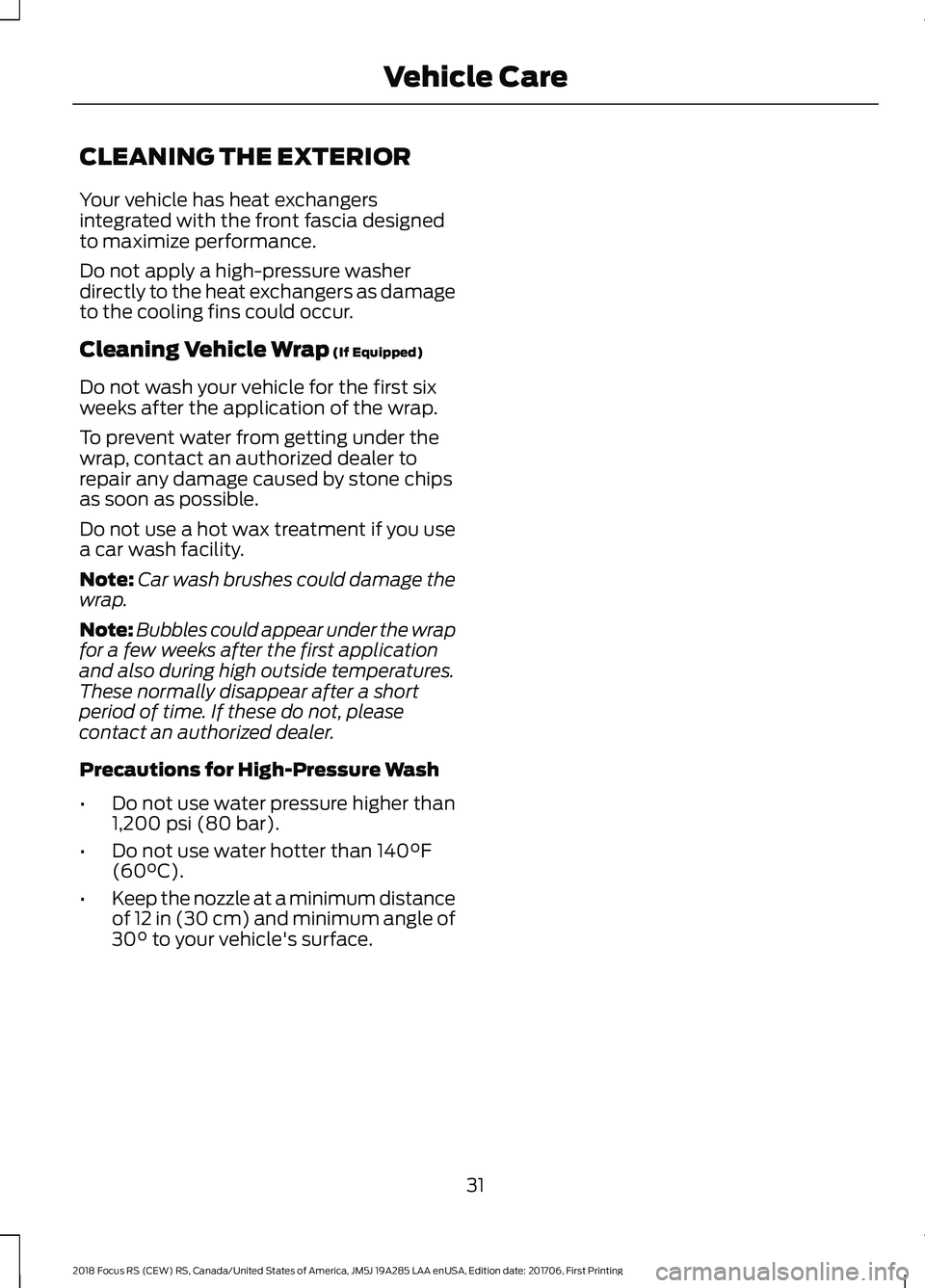 FORD FOCUS RS 2018 Owners Guide CLEANING THE EXTERIOR
Your vehicle has heat exchangersintegrated with the front fascia designedto maximize performance.
Do not apply a high-pressure washerdirectly to the heat exchangers as damageto t FORD FOCUS RS 2018 Owners Guide CLEANING THE EXTERIOR
Your vehicle has heat exchangersintegrated with the front fascia designedto maximize performance.
Do not apply a high-pressure washerdirectly to the heat exchangers as damageto t