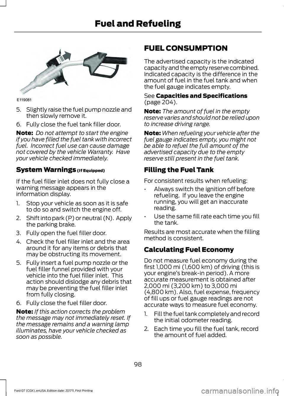FORD GT 2018 Owners Manual 5.
Slightly raise the fuel pump nozzle and
then slowly remove it.
6. Fully close the fuel tank filler door.
Note: Do not attempt to start the engine
if you have filled the fuel tank with incorrect
fu FORD GT 2018 Owners Manual 5.
Slightly raise the fuel pump nozzle and
then slowly remove it.
6. Fully close the fuel tank filler door.
Note: Do not attempt to start the engine
if you have filled the fuel tank with incorrect
fu