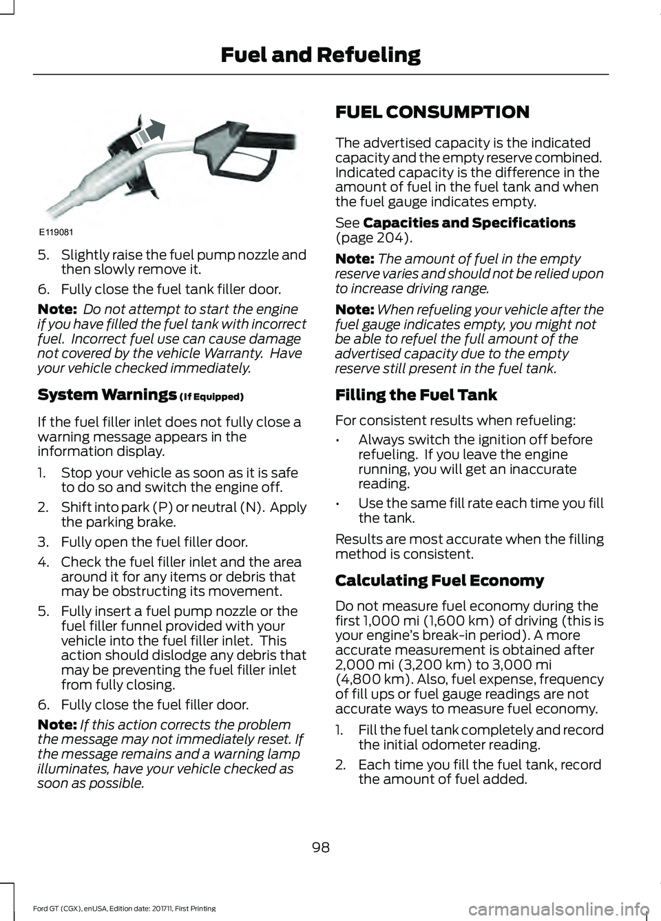 FORD GT 2018  Owners Manual 5.
Slightly raise the fuel pump nozzle and
then slowly remove it.
6. Fully close the fuel tank filler door.
Note:  Do not attempt to start the engine
if you have filled the fuel tank with incorrect
fu