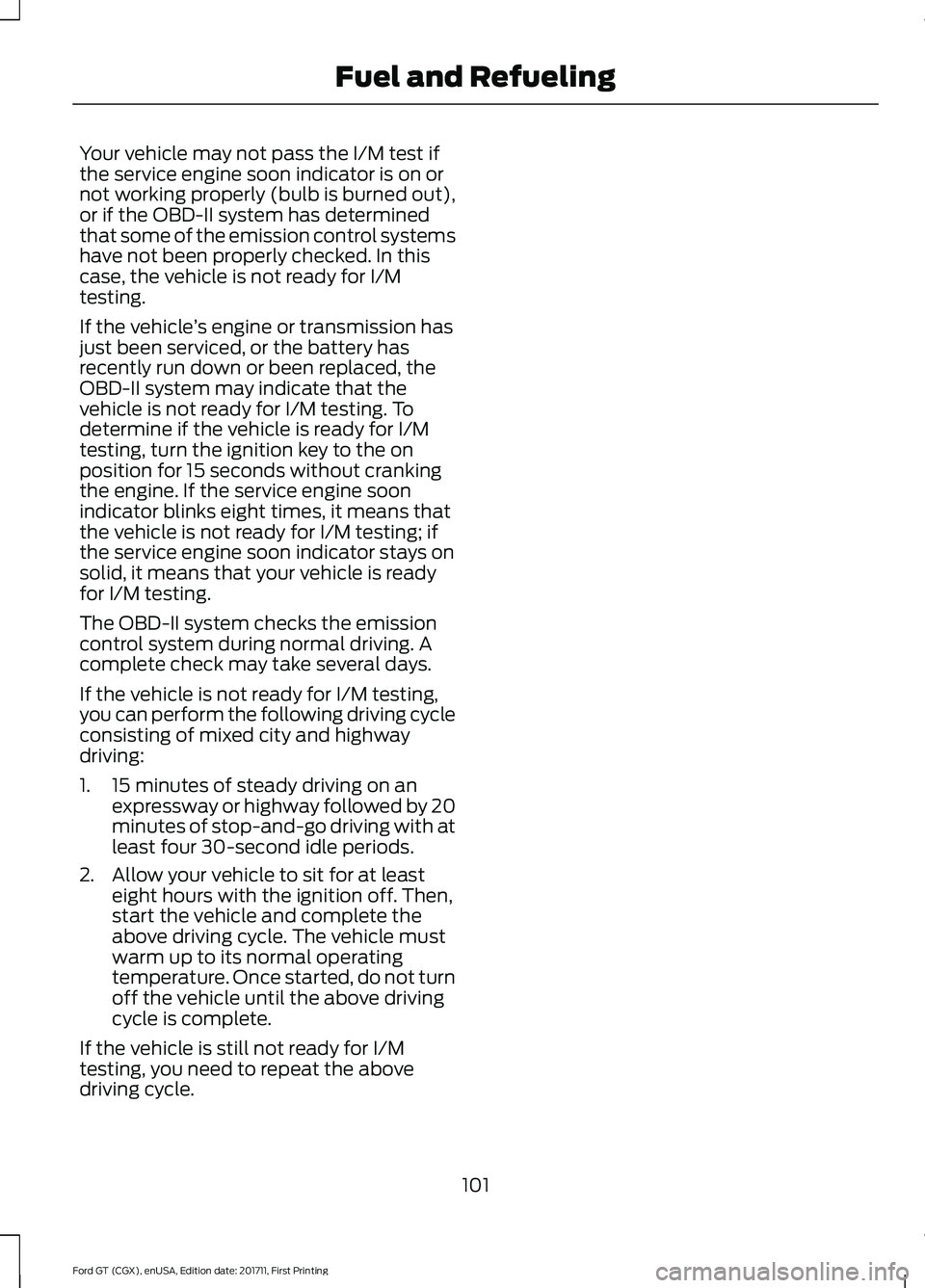 FORD GT 2018 Owners Manual Your vehicle may not pass the I/M test if
the service engine soon indicator is on or
not working properly (bulb is burned out),
or if the OBD-II system has determined
that some of the emission control FORD GT 2018 Owners Manual Your vehicle may not pass the I/M test if
the service engine soon indicator is on or
not working properly (bulb is burned out),
or if the OBD-II system has determined
that some of the emission control
