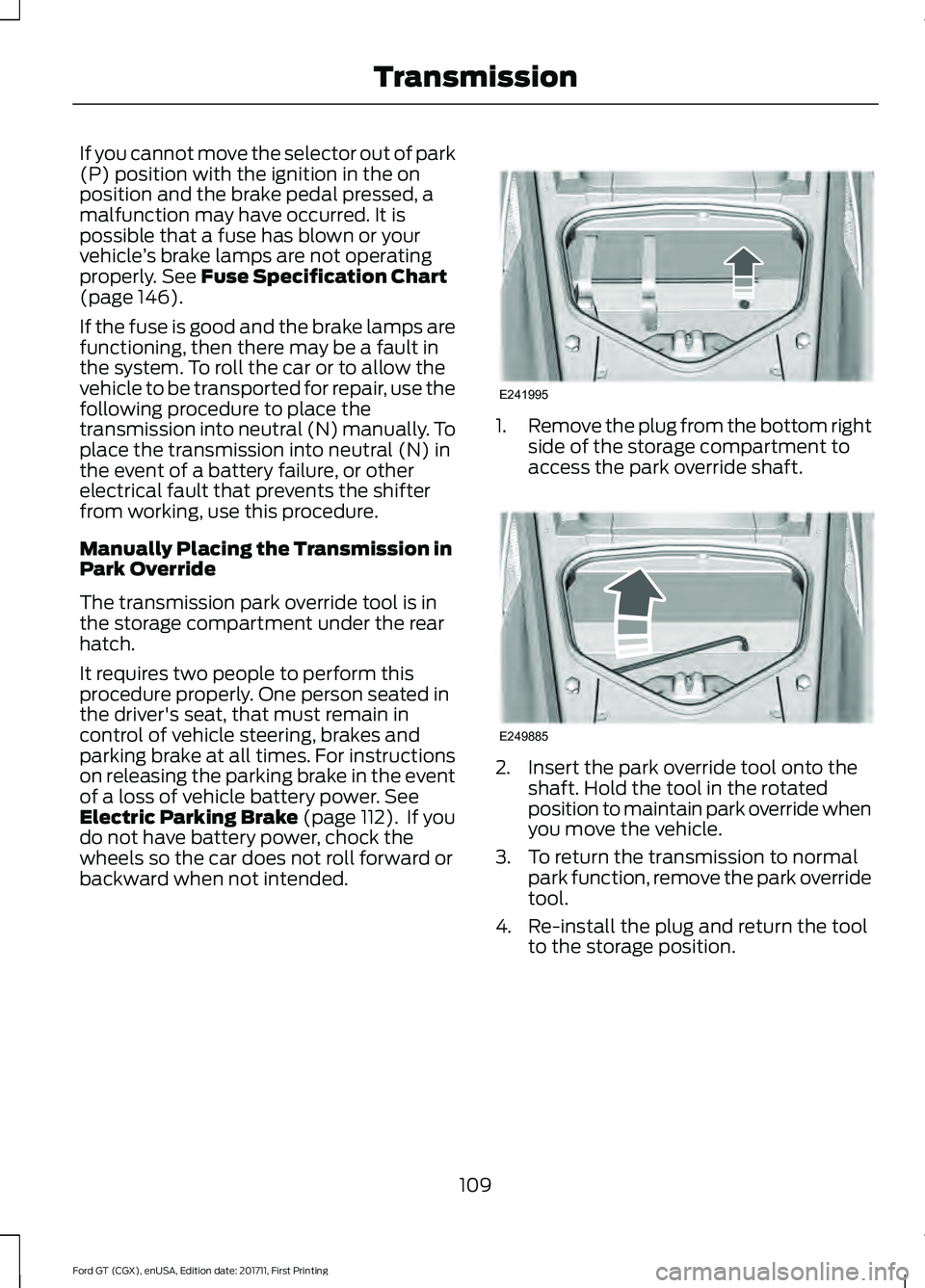 FORD GT 2018  Owners Manual If you cannot move the selector out of park
(P) position with the ignition in the on
position and the brake pedal pressed, a
malfunction may have occurred. It is
possible that a fuse has blown or your