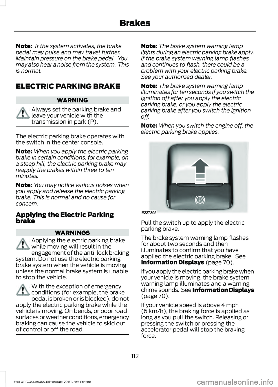 FORD GT 2018  Owners Manual Note:
 If the system activates, the brake
pedal may pulse and may travel further.
Maintain pressure on the brake pedal.  You
may also hear a noise from the system.  This
is normal.
ELECTRIC PARKING BR