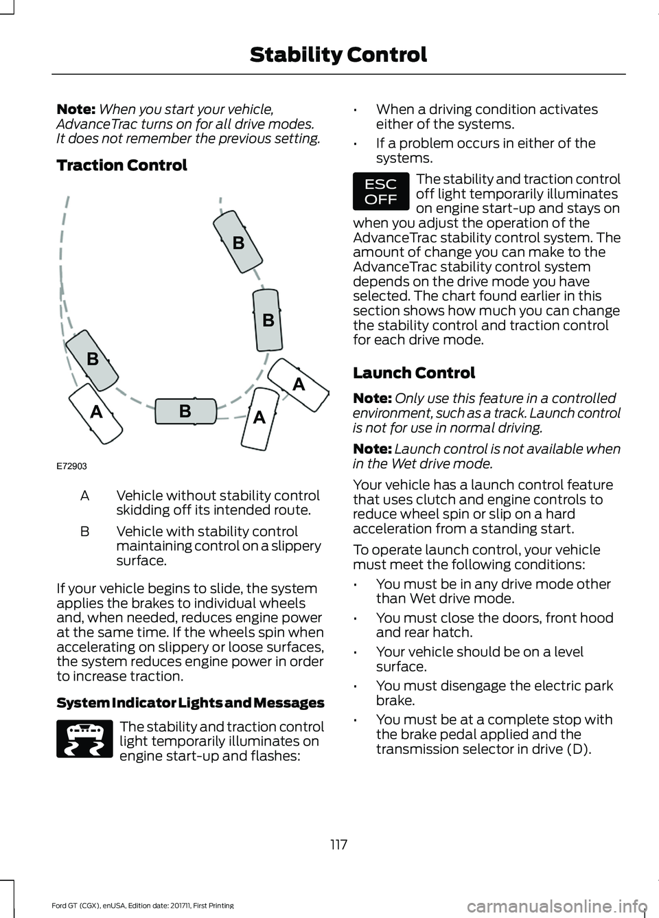 FORD GT 2018  Owners Manual Note:
When you start your vehicle,
AdvanceTrac turns on for all drive modes.
It does not remember the previous setting.
Traction Control Vehicle without stability control
skidding off its intended rou