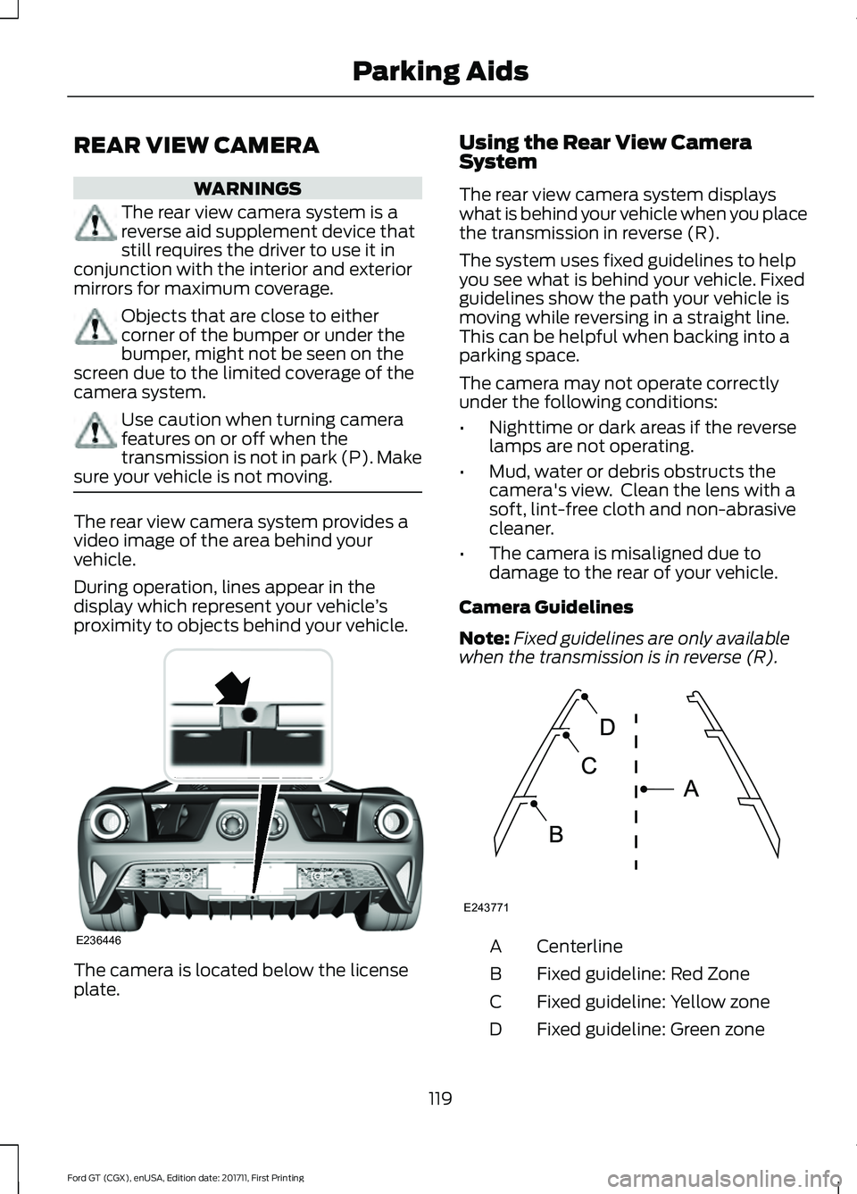 FORD GT 2018  Owners Manual REAR VIEW CAMERA
WARNINGS
The rear view camera system is a
reverse aid supplement device that
still requires the driver to use it in
conjunction with the interior and exterior
mirrors for maximum cove