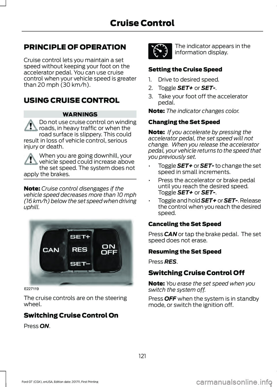 FORD GT 2018  Owners Manual PRINCIPLE OF OPERATION
Cruise control lets you maintain a set
speed without keeping your foot on the
accelerator pedal. You can use cruise
control when your vehicle speed is greater
than 20 mph (30 km