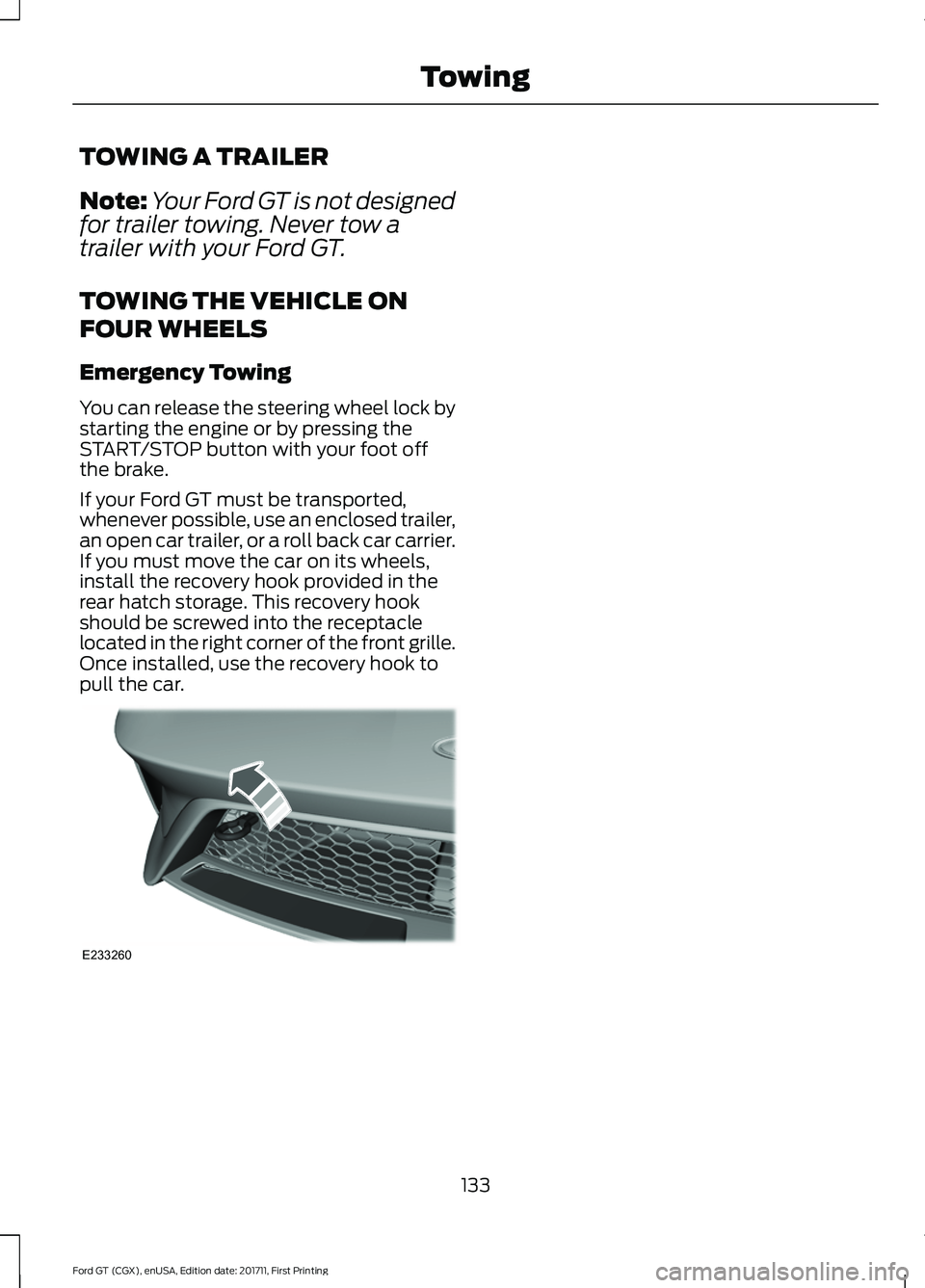 FORD GT 2018  Owners Manual TOWING A TRAILER
Note:
Your Ford GT is not designed
for trailer towing. Never tow a
trailer with your Ford GT.
TOWING THE VEHICLE ON
FOUR WHEELS
Emergency Towing
You can release the steering wheel loc