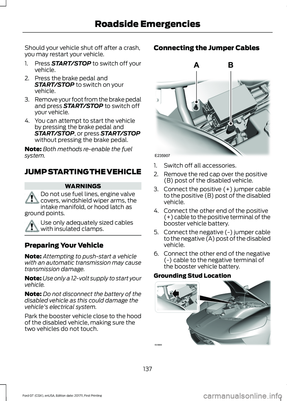 FORD GT 2018  Owners Manual Should your vehicle shut off after a crash,
you may restart your vehicle.
1. Press START/STOP to switch off your
vehicle.
2. Press the brake pedal and START/STOP
 to switch on your
vehicle.
3. Remove 