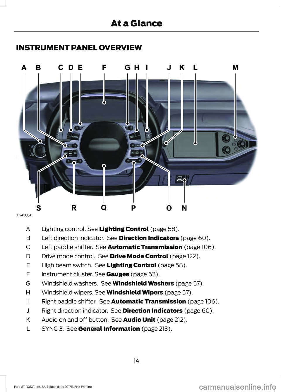 FORD GT 2018 User Guide INSTRUMENT PANEL OVERVIEW
Lighting control. See Lighting Control (page 58).
A
Left direction indicator. See
Direction Indicators (page 60).
B
Left paddle shifter. See
Automatic Transmission (page FORD GT 2018 User Guide INSTRUMENT PANEL OVERVIEW
Lighting control. See Lighting Control (page 58).
A
Left direction indicator. See
Direction Indicators (page 60).
B
Left paddle shifter. See
Automatic Transmission (page