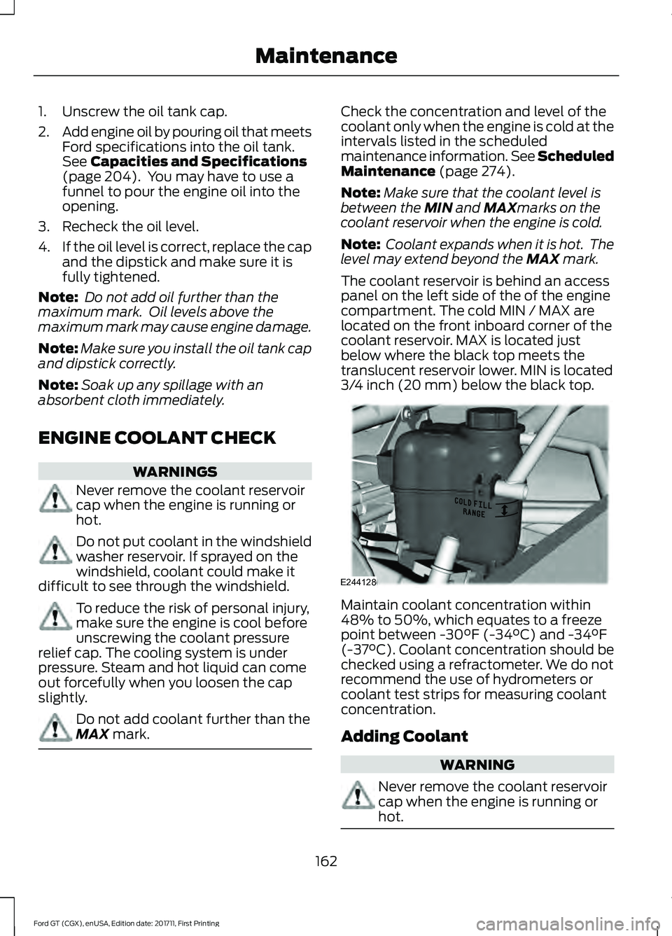 FORD GT 2018 Owners Manual 1. Unscrew the oil tank cap.
2.
Add engine oil by pouring oil that meets
Ford specifications into the oil tank.
See Capacities and Specifications
(page 204). You may have to use a
funnel to pour the FORD GT 2018 Owners Manual 1. Unscrew the oil tank cap.
2.
Add engine oil by pouring oil that meets
Ford specifications into the oil tank.
See Capacities and Specifications
(page 204). You may have to use a
funnel to pour the
