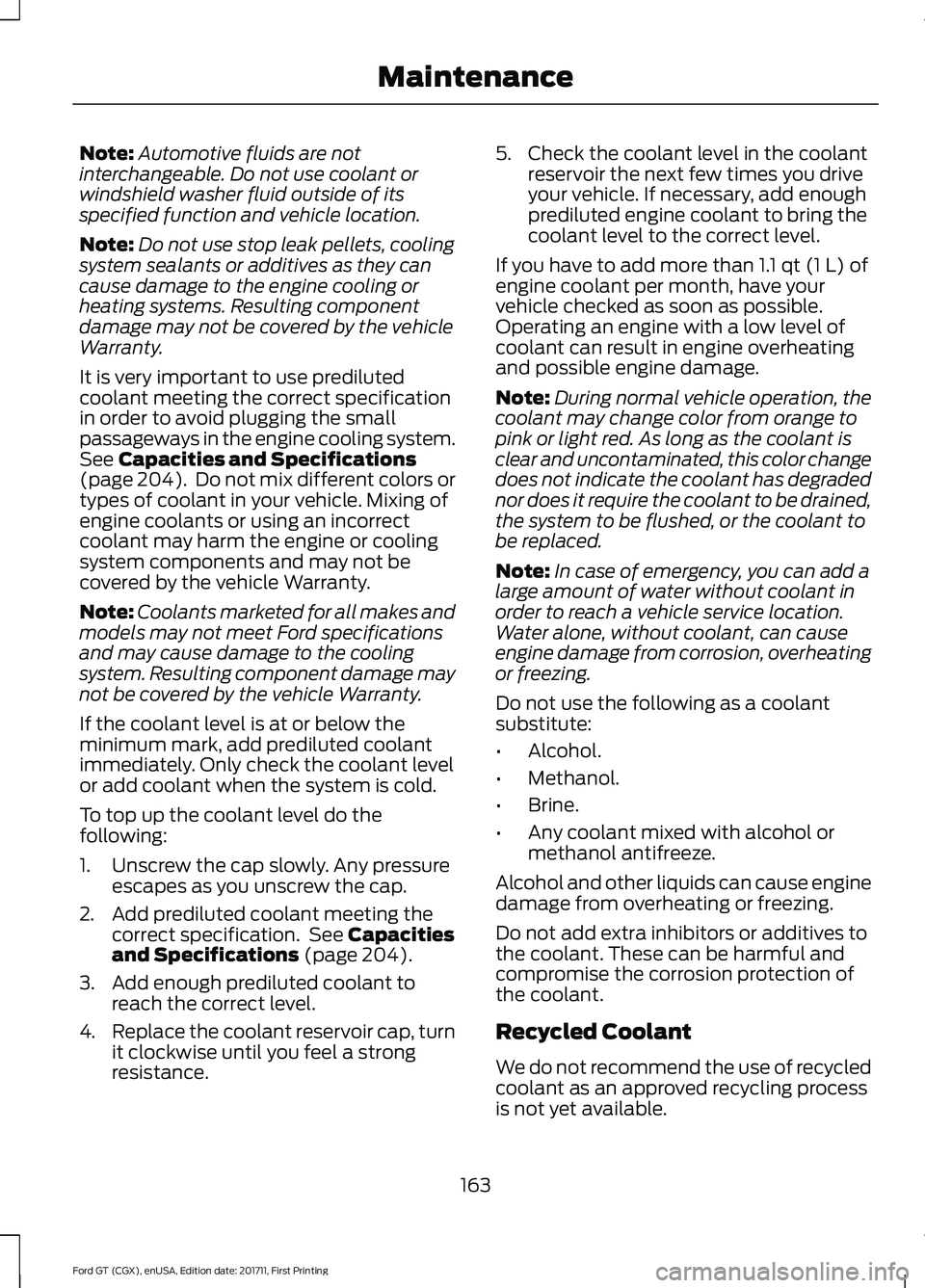 FORD GT 2018 Owners Manual Note:
Automotive fluids are not
interchangeable. Do not use coolant or
windshield washer fluid outside of its
specified function and vehicle location.
Note: Do not use stop leak pellets, cooling
syste FORD GT 2018 Owners Manual Note:
Automotive fluids are not
interchangeable. Do not use coolant or
windshield washer fluid outside of its
specified function and vehicle location.
Note: Do not use stop leak pellets, cooling
syste