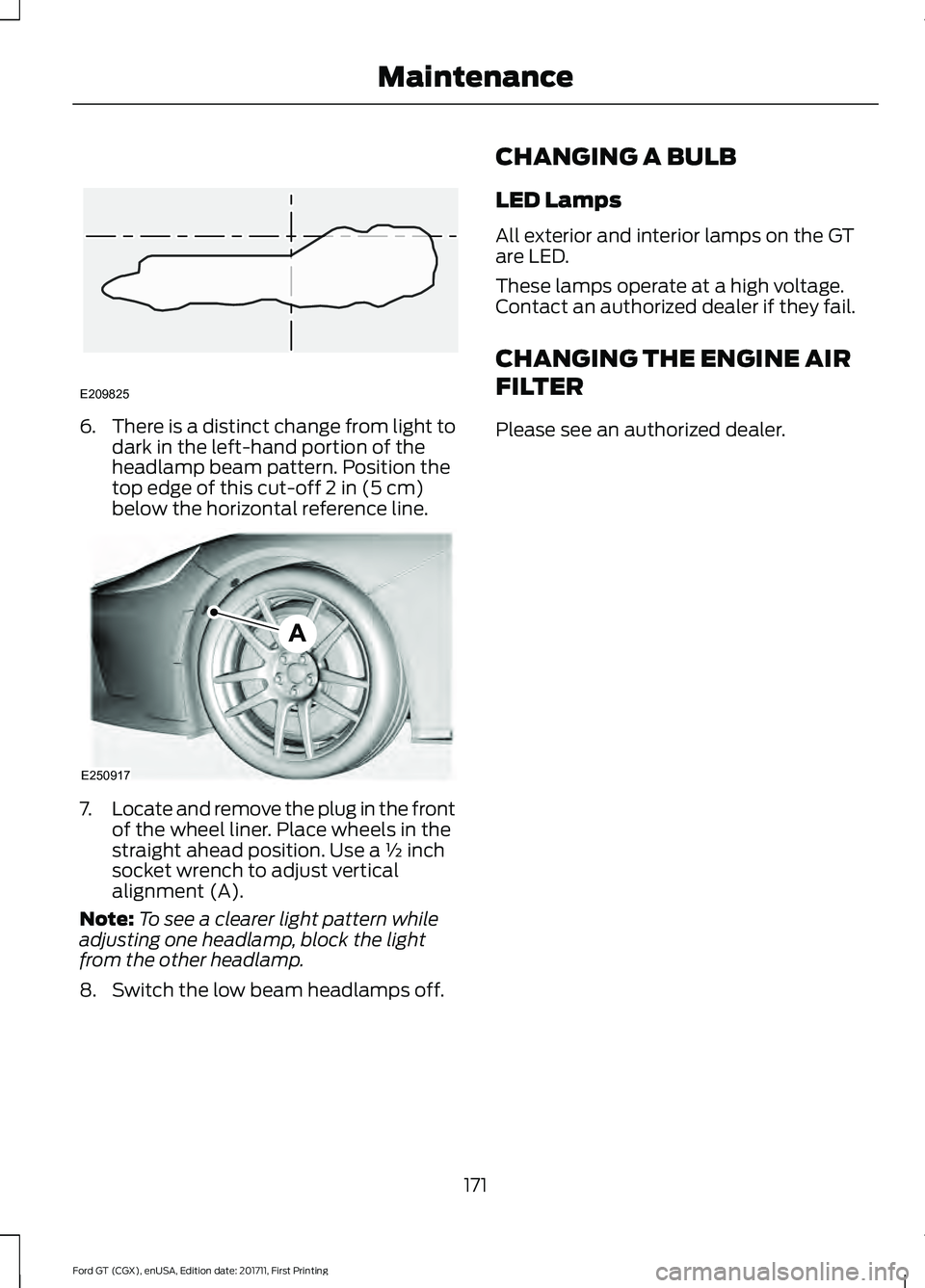 FORD GT 2018 Owners Manual 6.
There is a distinct change from light to
dark in the left-hand portion of the
headlamp beam pattern. Position the
top edge of this cut-off 2 in (5 cm)
below the horizontal reference line. 7.
Locate FORD GT 2018 Owners Manual 6.
There is a distinct change from light to
dark in the left-hand portion of the
headlamp beam pattern. Position the
top edge of this cut-off 2 in (5 cm)
below the horizontal reference line. 7.
Locate