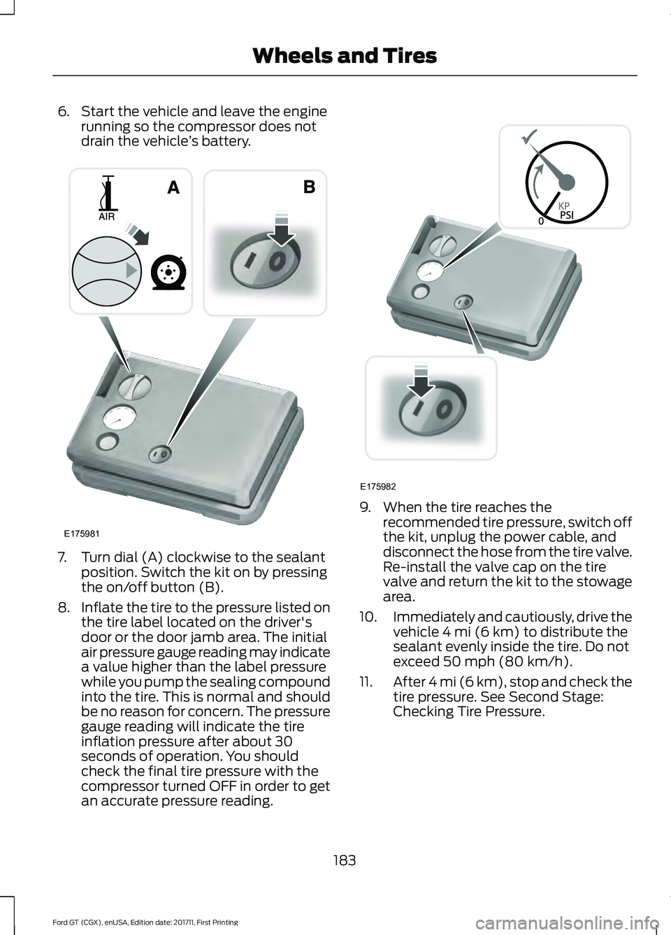 FORD GT 2018 Owners Guide 6. Start the vehicle and leave the engine
running so the compressor does not
drain the vehicle ’s battery. 7. Turn dial (A) clockwise to the sealant
position. Switch the kit on by pressing
the on/of FORD GT 2018 Owners Guide 6. Start the vehicle and leave the engine
running so the compressor does not
drain the vehicle ’s battery. 7. Turn dial (A) clockwise to the sealant
position. Switch the kit on by pressing
the on/of