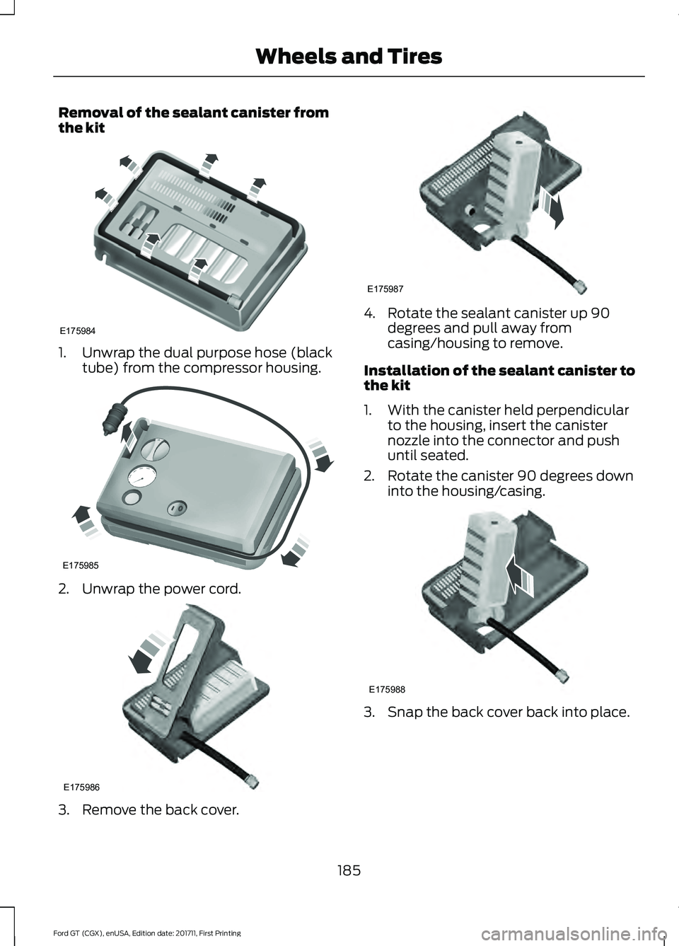 FORD GT 2018 Owners Manual Removal of the sealant canister from
the kit
1. Unwrap the dual purpose hose (black
tube) from the compressor housing. 2. Unwrap the power cord.
3. Remove the back cover. 4. Rotate the sealant caniste FORD GT 2018 Owners Manual Removal of the sealant canister from
the kit
1. Unwrap the dual purpose hose (black
tube) from the compressor housing. 2. Unwrap the power cord.
3. Remove the back cover. 4. Rotate the sealant caniste
