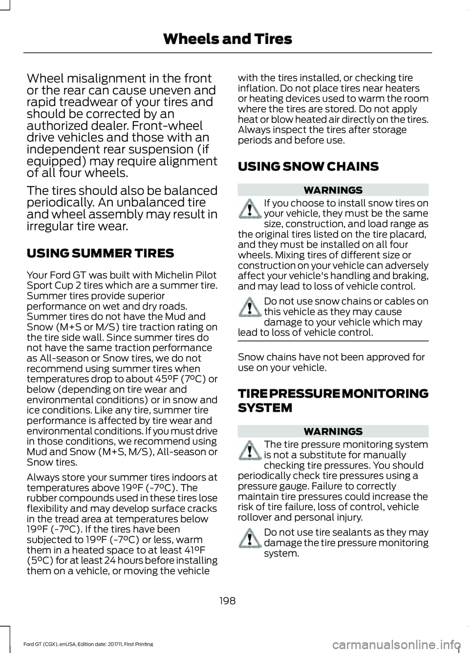 FORD GT 2018 Owners Manual Wheel misalignment in the front
or the rear can cause uneven and
rapid treadwear of your tires and
should be corrected by an
authorized dealer. Front-wheel
drive vehicles and those with an
independent FORD GT 2018 Owners Manual Wheel misalignment in the front
or the rear can cause uneven and
rapid treadwear of your tires and
should be corrected by an
authorized dealer. Front-wheel
drive vehicles and those with an
independent