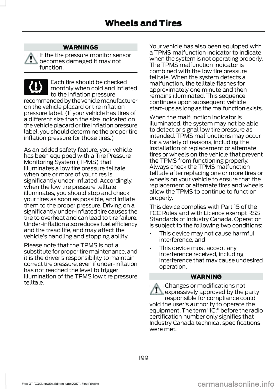 FORD GT 2018 Owners Manual WARNINGS
If the tire pressure monitor sensor
becomes damaged it may not
function.
Each tire should be checked
monthly when cold and inflated
to the inflation pressure
recommended by the vehicle manufa FORD GT 2018 Owners Manual WARNINGS
If the tire pressure monitor sensor
becomes damaged it may not
function.
Each tire should be checked
monthly when cold and inflated
to the inflation pressure
recommended by the vehicle manufa