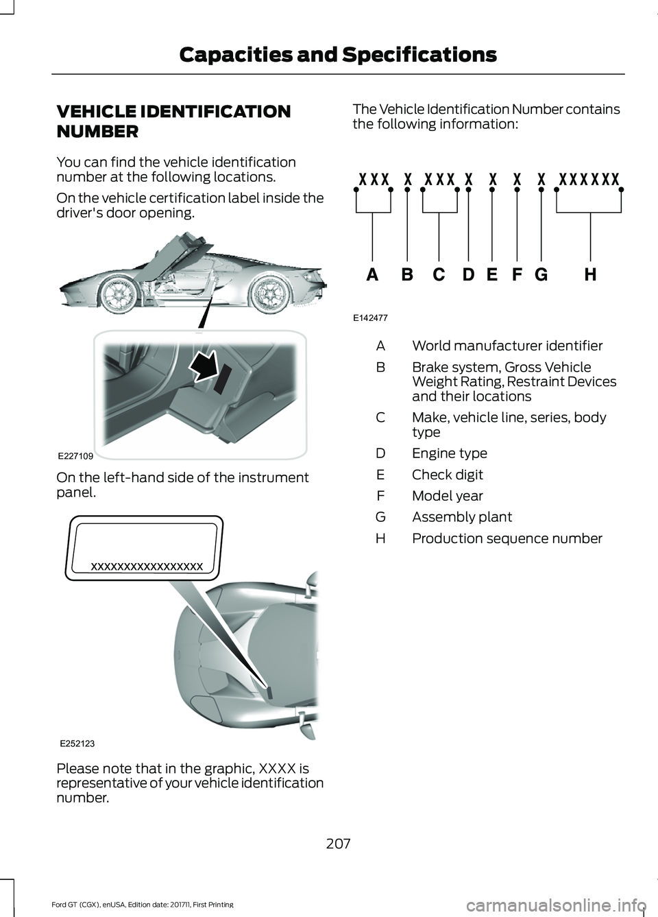FORD GT 2018 Owners Guide VEHICLE IDENTIFICATION
NUMBER
You can find the vehicle identification
number at the following locations.
On the vehicle certification label inside the
driver's door opening.
On the left-hand side FORD GT 2018 Owners Guide VEHICLE IDENTIFICATION
NUMBER
You can find the vehicle identification
number at the following locations.
On the vehicle certification label inside the
driver's door opening.
On the left-hand side