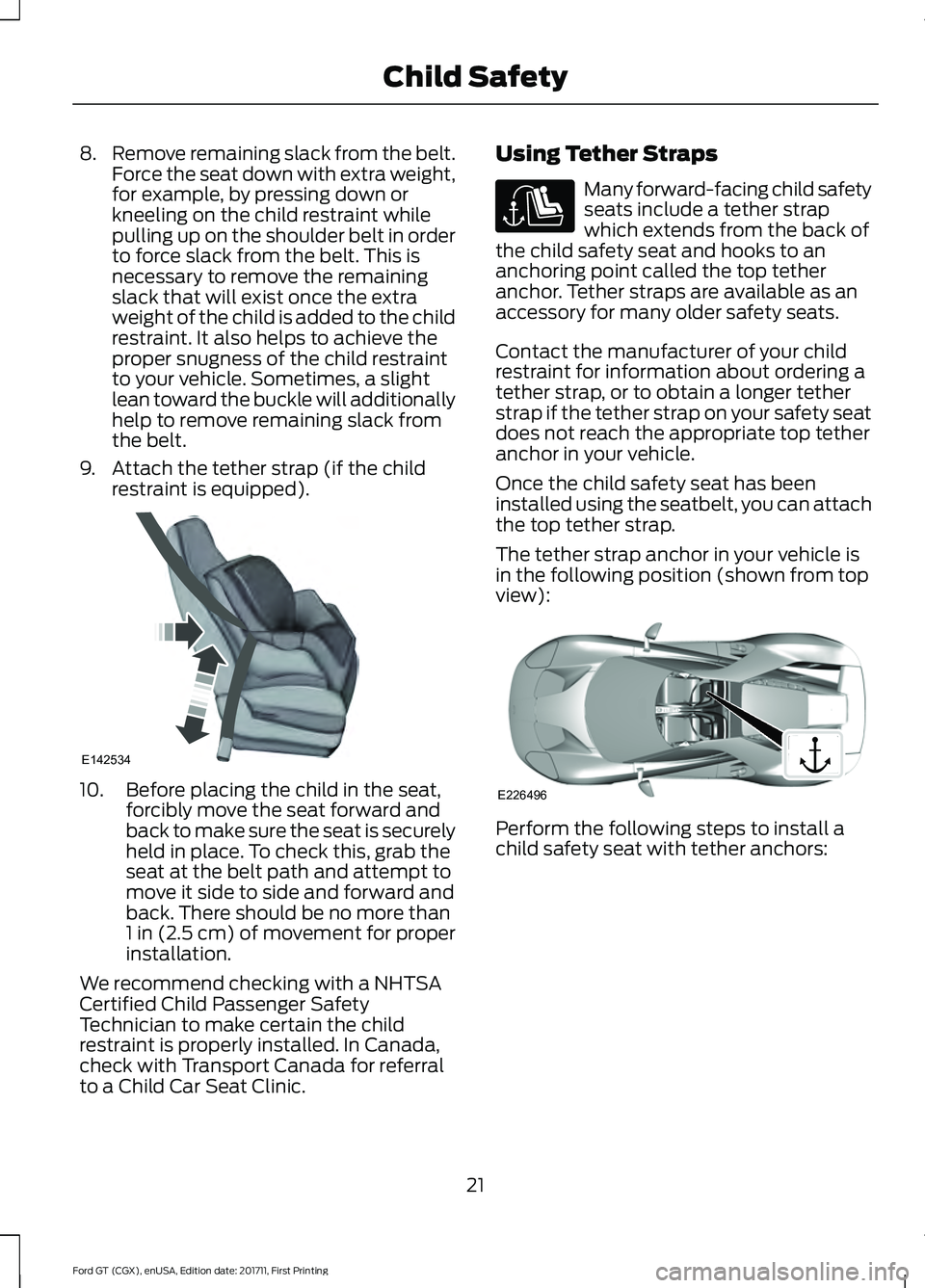 FORD GT 2018 Owners Manual 8.
Remove remaining slack from the belt.
Force the seat down with extra weight,
for example, by pressing down or
kneeling on the child restraint while
pulling up on the shoulder belt in order
to force FORD GT 2018 Owners Manual 8.
Remove remaining slack from the belt.
Force the seat down with extra weight,
for example, by pressing down or
kneeling on the child restraint while
pulling up on the shoulder belt in order
to force