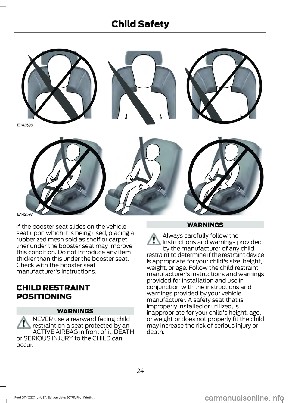 FORD GT 2018  Owners Manual If the booster seat slides on the vehicle
seat upon which it is being used, placing a
rubberized mesh sold as shelf or carpet
liner under the booster seat may improve
this condition. Do not introduce 