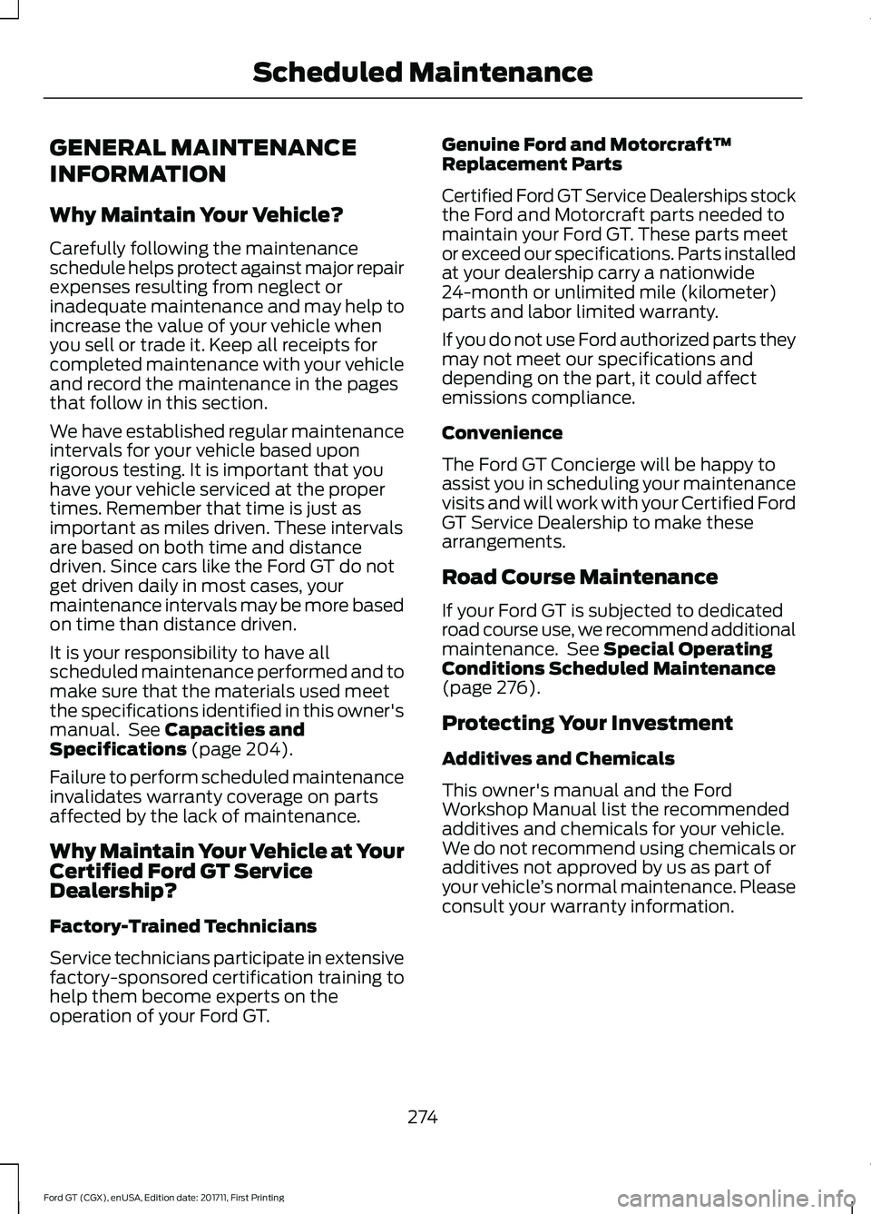 FORD GT 2018 Owners Manual GENERAL MAINTENANCE
INFORMATION
Why Maintain Your Vehicle?
Carefully following the maintenance
schedule helps protect against major repair
expenses resulting from neglect or
inadequate maintenance and FORD GT 2018 Owners Manual GENERAL MAINTENANCE
INFORMATION
Why Maintain Your Vehicle?
Carefully following the maintenance
schedule helps protect against major repair
expenses resulting from neglect or
inadequate maintenance and