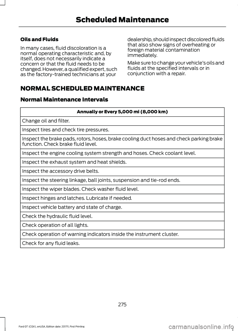 FORD GT 2018 Owners Manual Oils and Fluids
In many cases, fluid discoloration is a
normal operating characteristic and, by
itself, does not necessarily indicate a
concern or that the fluid needs to be
changed. However, a qualif FORD GT 2018 Owners Manual Oils and Fluids
In many cases, fluid discoloration is a
normal operating characteristic and, by
itself, does not necessarily indicate a
concern or that the fluid needs to be
changed. However, a qualif