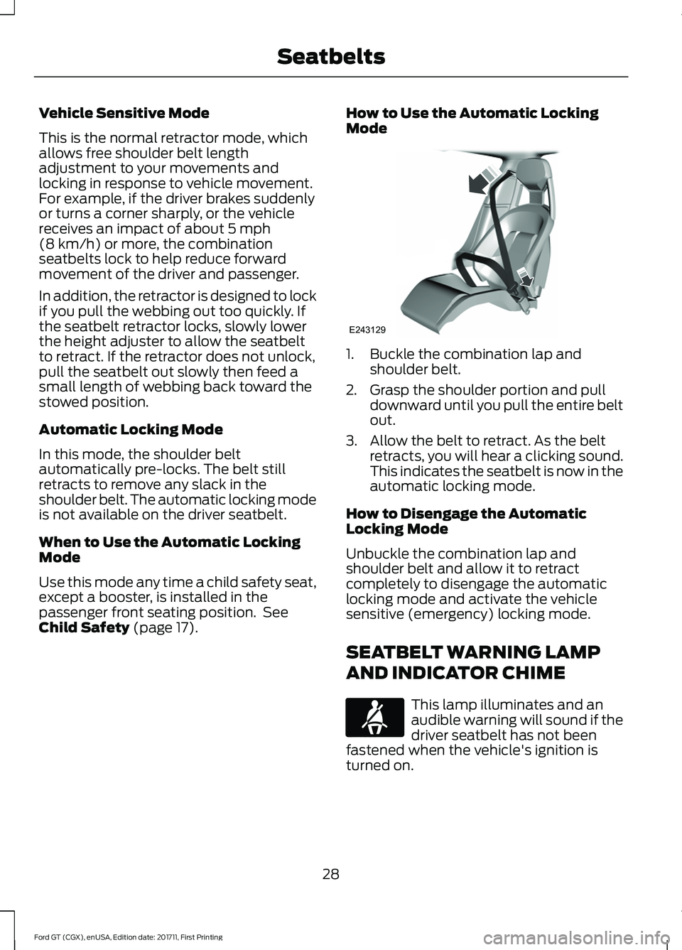 FORD GT 2018 Owners Guide Vehicle Sensitive Mode
This is the normal retractor mode, which
allows free shoulder belt length
adjustment to your movements and
locking in response to vehicle movement.
For example, if the driver br FORD GT 2018 Owners Guide Vehicle Sensitive Mode
This is the normal retractor mode, which
allows free shoulder belt length
adjustment to your movements and
locking in response to vehicle movement.
For example, if the driver br