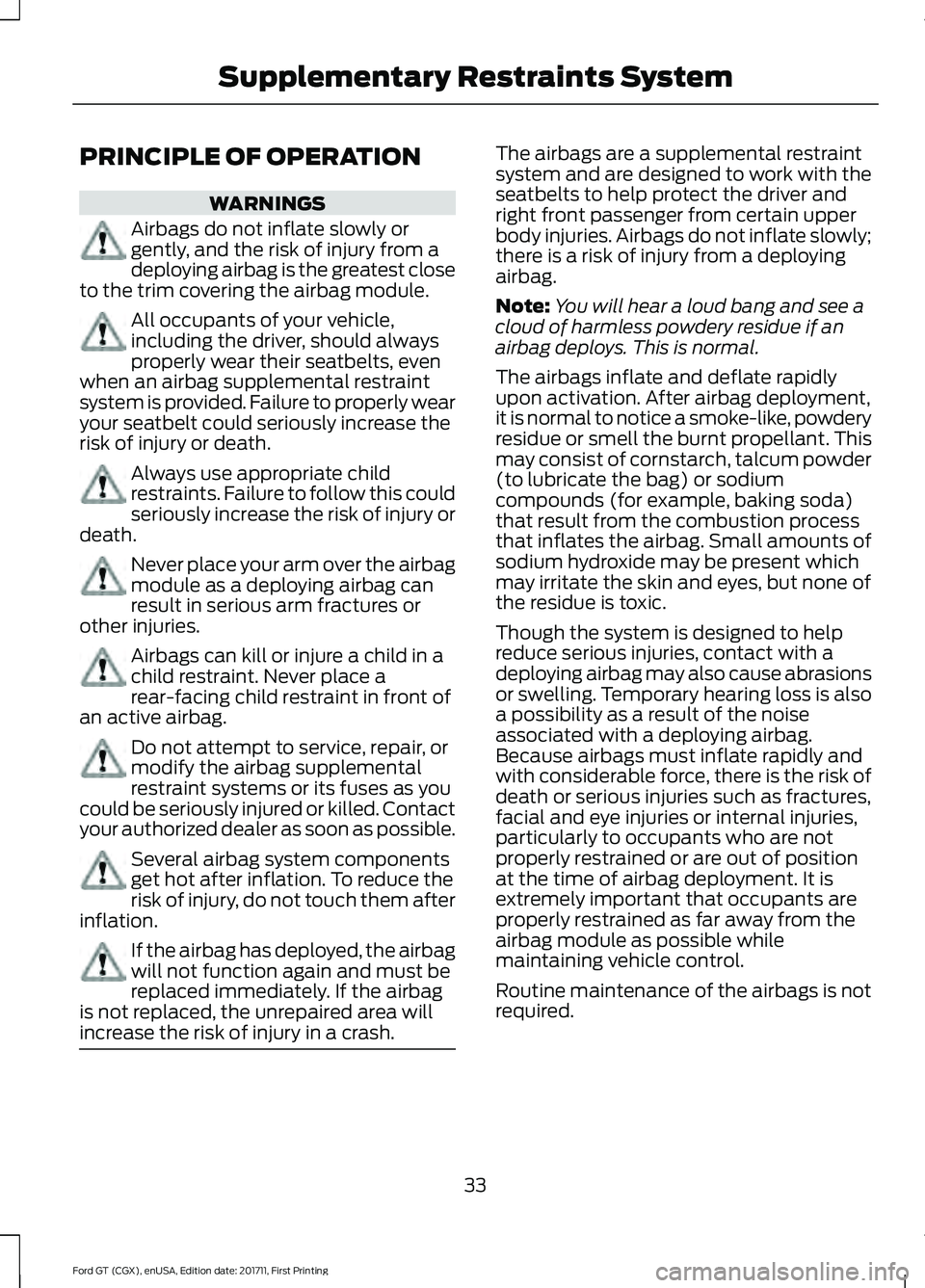 FORD GT 2018 Owners Guide PRINCIPLE OF OPERATION
WARNINGS
Airbags do not inflate slowly or
gently, and the risk of injury from a
deploying airbag is the greatest close
to the trim covering the airbag module. All occupants of y FORD GT 2018 Owners Guide PRINCIPLE OF OPERATION
WARNINGS
Airbags do not inflate slowly or
gently, and the risk of injury from a
deploying airbag is the greatest close
to the trim covering the airbag module. All occupants of y