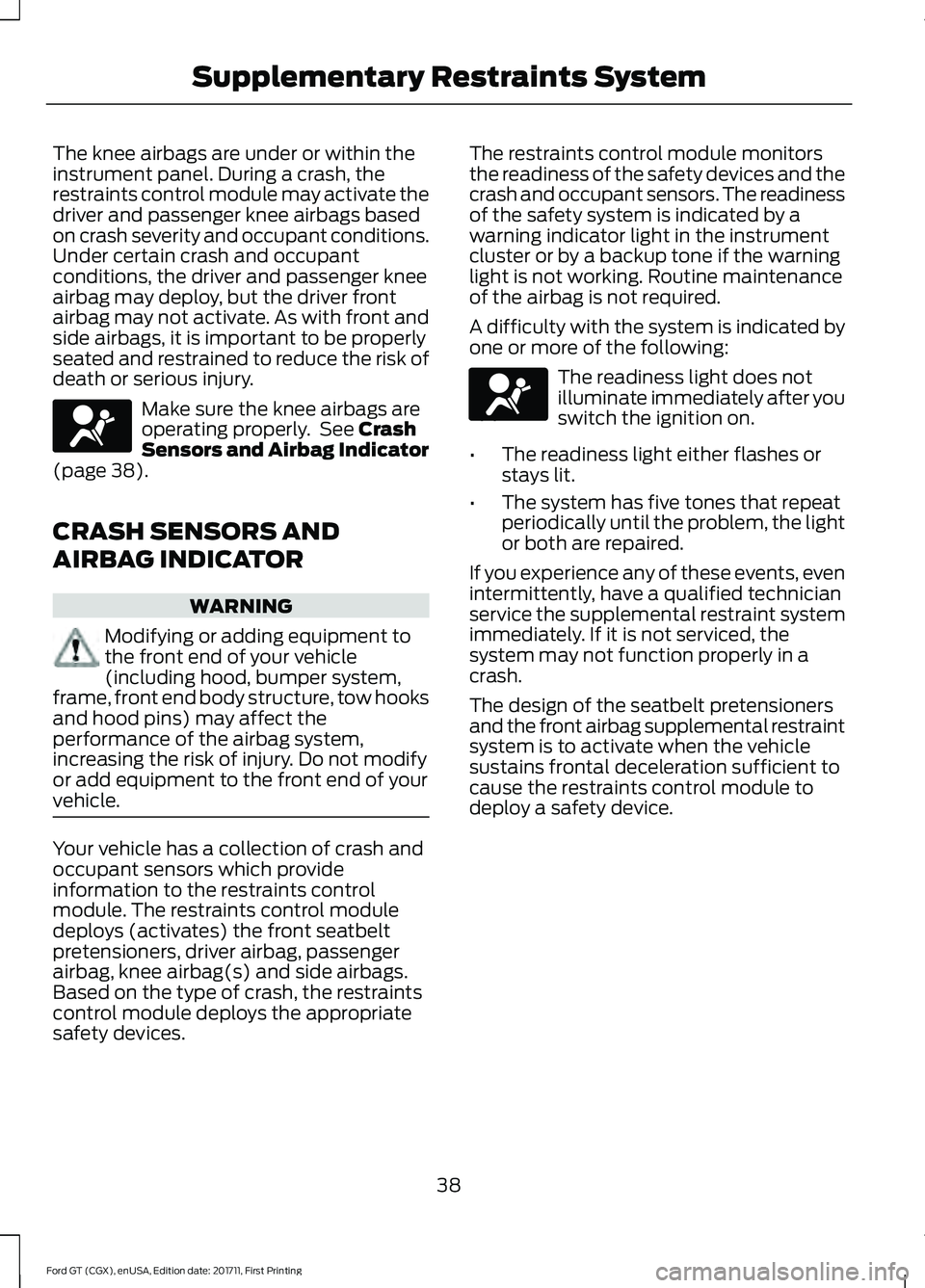 FORD GT 2018 Service Manual The knee airbags are under or within the
instrument panel. During a crash, the
restraints control module may activate the
driver and passenger knee airbags based
on crash severity and occupant conditi FORD GT 2018 Service Manual The knee airbags are under or within the
instrument panel. During a crash, the
restraints control module may activate the
driver and passenger knee airbags based
on crash severity and occupant conditi