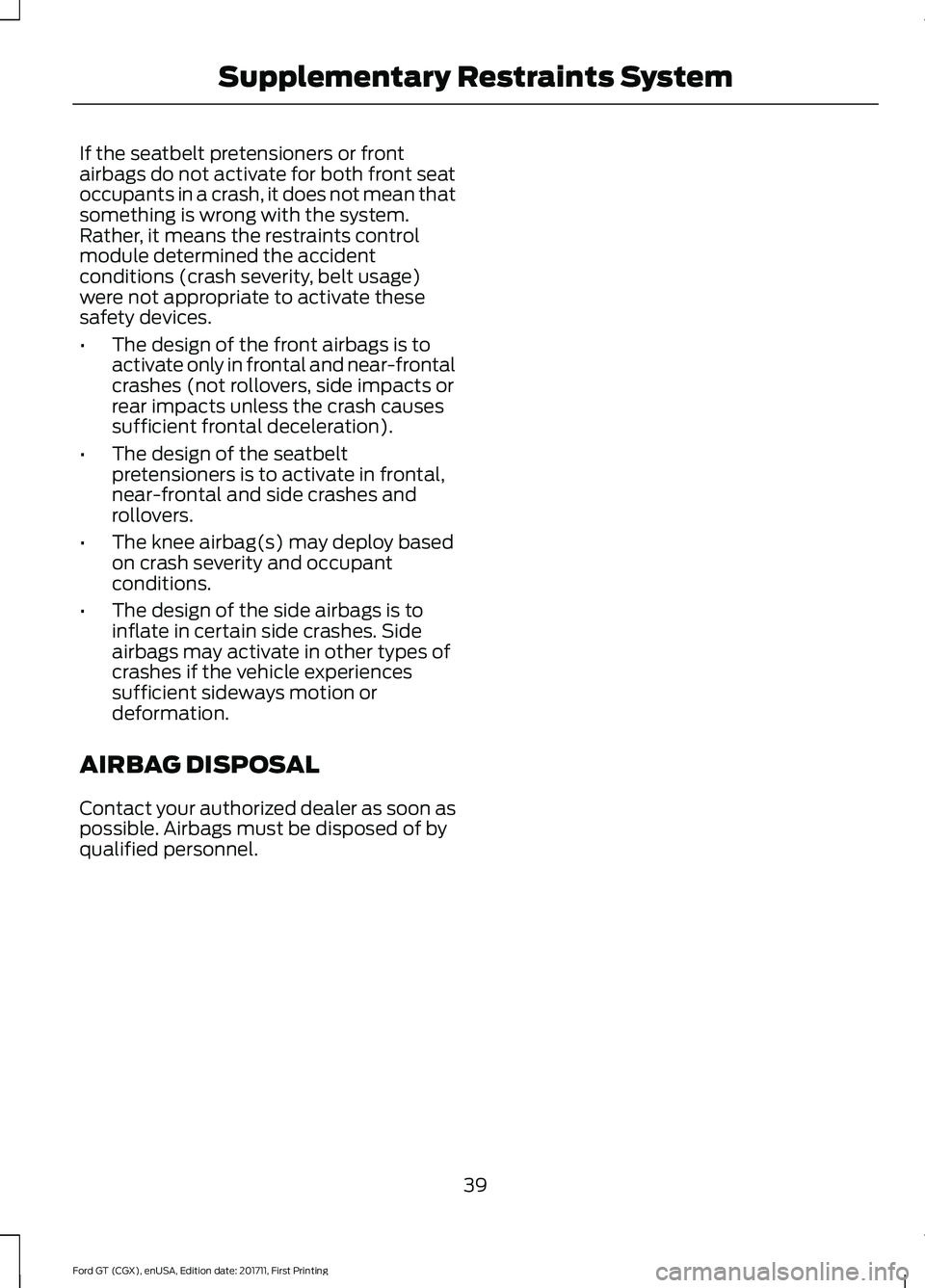 FORD GT 2018 Service Manual If the seatbelt pretensioners or front
airbags do not activate for both front seat
occupants in a crash, it does not mean that
something is wrong with the system.
Rather, it means the restraints contr FORD GT 2018 Service Manual If the seatbelt pretensioners or front
airbags do not activate for both front seat
occupants in a crash, it does not mean that
something is wrong with the system.
Rather, it means the restraints contr
