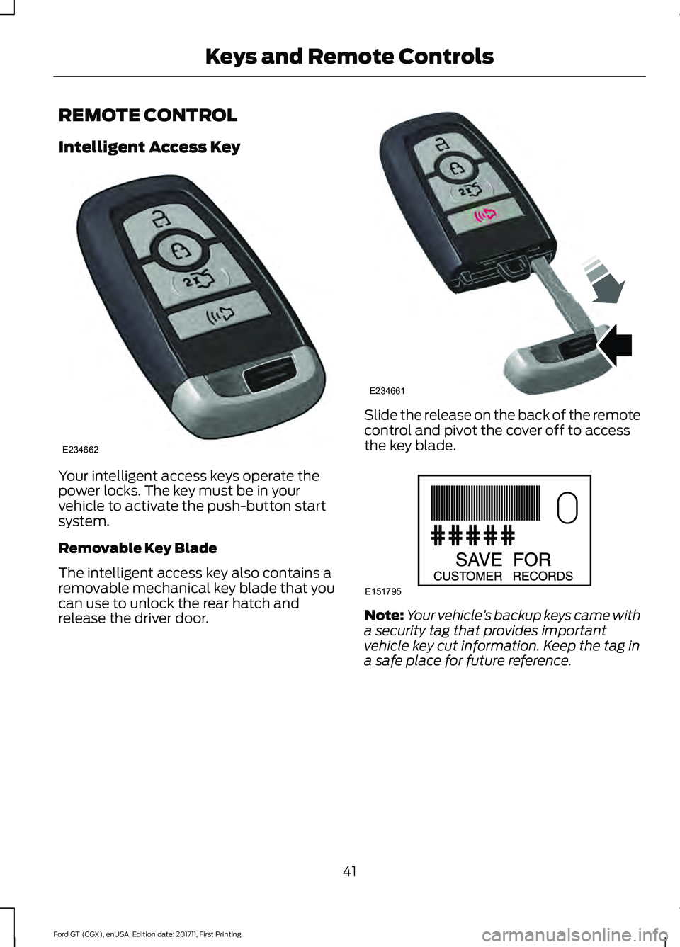 FORD GT 2018 Service Manual REMOTE CONTROL
Intelligent Access Key
Your intelligent access keys operate the
power locks. The key must be in your
vehicle to activate the push-button start
system.
Removable Key Blade
The intelligen FORD GT 2018 Service Manual REMOTE CONTROL
Intelligent Access Key
Your intelligent access keys operate the
power locks. The key must be in your
vehicle to activate the push-button start
system.
Removable Key Blade
The intelligen