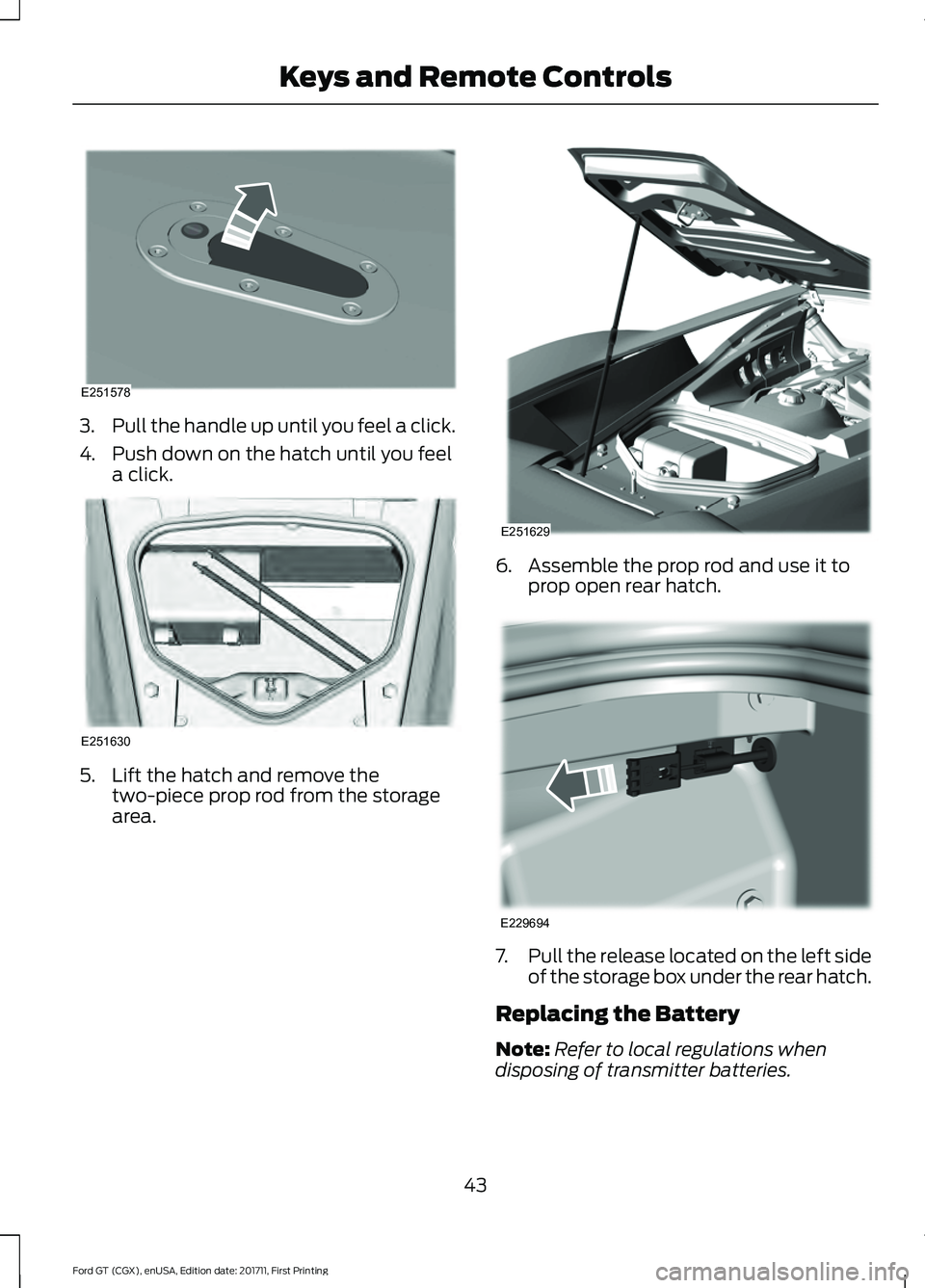FORD GT 2018 Service Manual 3.
Pull the handle up until you feel a click.
4. Push down on the hatch until you feel a click. 5. Lift the hatch and remove the
two-piece prop rod from the storage
area. 6. Assemble the prop rod and FORD GT 2018 Service Manual 3.
Pull the handle up until you feel a click.
4. Push down on the hatch until you feel a click. 5. Lift the hatch and remove the
two-piece prop rod from the storage
area. 6. Assemble the prop rod and
