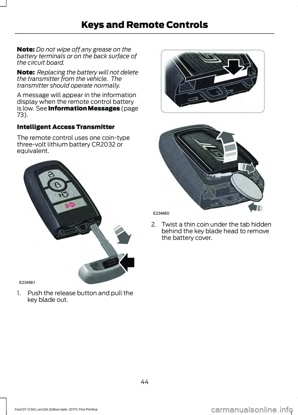 FORD GT 2018 Service Manual Note:
Do not wipe off any grease on the
battery terminals or on the back surface of
the circuit board.
Note: Replacing the battery will not delete
the transmitter from the vehicle. The
transmitter s FORD GT 2018 Service Manual Note:
Do not wipe off any grease on the
battery terminals or on the back surface of
the circuit board.
Note: Replacing the battery will not delete
the transmitter from the vehicle. The
transmitter s