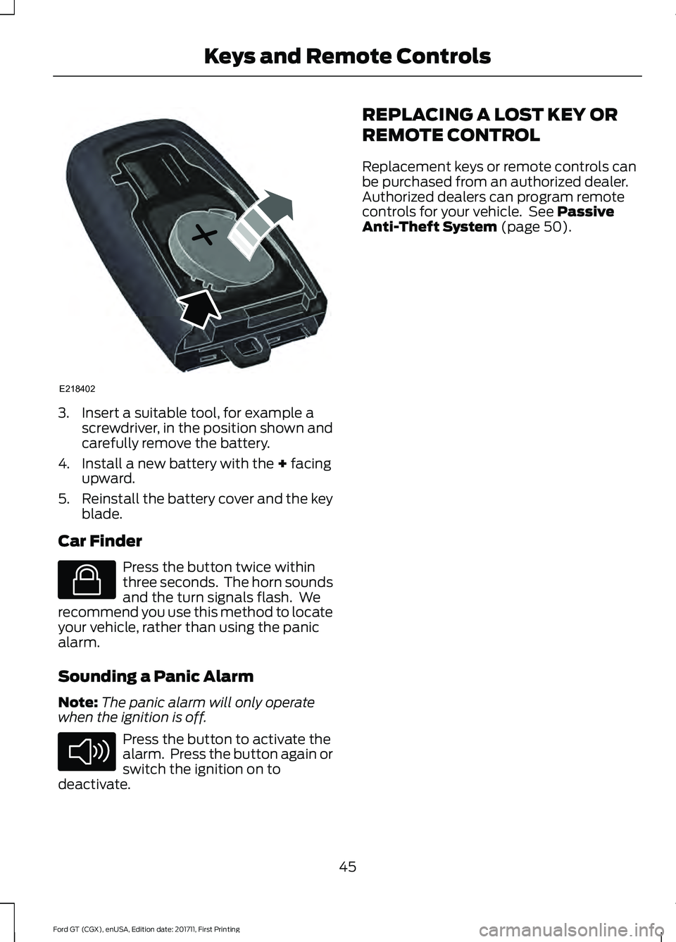 FORD GT 2018 Service Manual 3. Insert a suitable tool, for example a
screwdriver, in the position shown and
carefully remove the battery.
4. Install a new battery with the + facing
upward.
5. Reinstall the battery cover and the FORD GT 2018 Service Manual 3. Insert a suitable tool, for example a
screwdriver, in the position shown and
carefully remove the battery.
4. Install a new battery with the + facing
upward.
5. Reinstall the battery cover and the