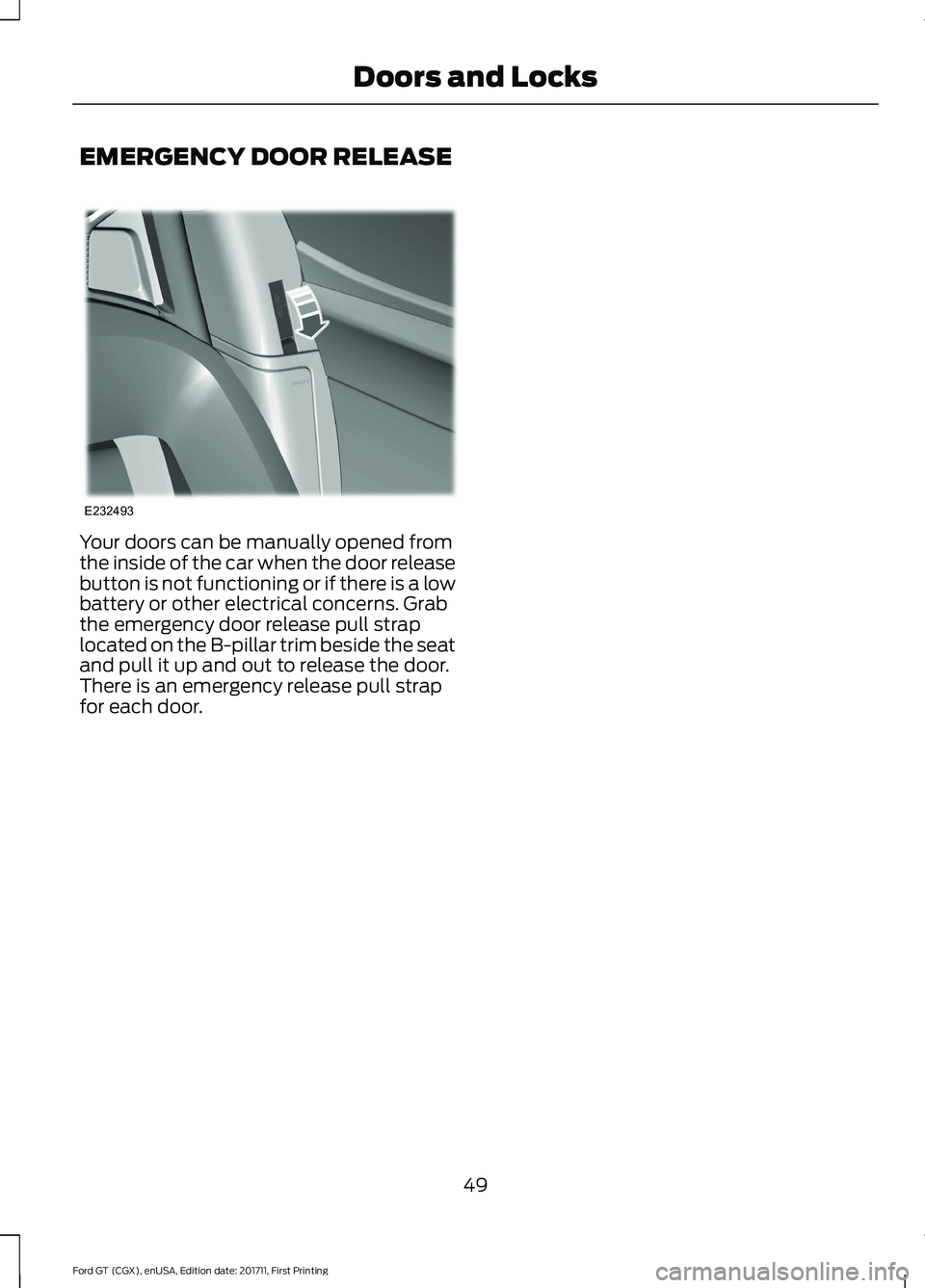 FORD GT 2018 Workshop Manual EMERGENCY DOOR RELEASE
Your doors can be manually opened from
the inside of the car when the door release
button is not functioning or if there is a low
battery or other electrical concerns. Grab
the FORD GT 2018 Workshop Manual EMERGENCY DOOR RELEASE
Your doors can be manually opened from
the inside of the car when the door release
button is not functioning or if there is a low
battery or other electrical concerns. Grab
the
