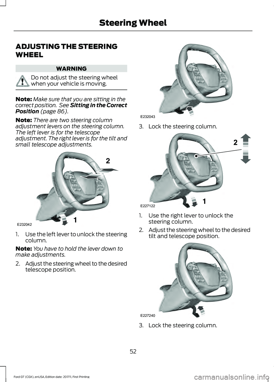 FORD GT 2018 Workshop Manual ADJUSTING THE STEERING
WHEEL
WARNING
Do not adjust the steering wheel
when your vehicle is moving.
Note:
Make sure that you are sitting in the
correct position. See Sitting in the Correct
Position (p FORD GT 2018 Workshop Manual ADJUSTING THE STEERING
WHEEL
WARNING
Do not adjust the steering wheel
when your vehicle is moving.
Note:
Make sure that you are sitting in the
correct position. See Sitting in the Correct
Position (p